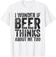 I Wonder If Beer Thinks About Me Too Funny Beer Drinking T-Shirt - T-Shirt | White
