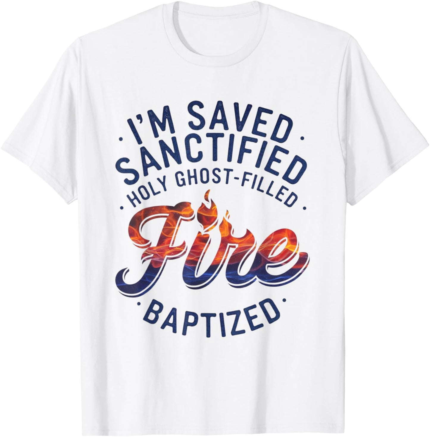 Saved, Sanctified, Holy Ghost Filled Fire Baptized T-Shirt - T-Shirt | White