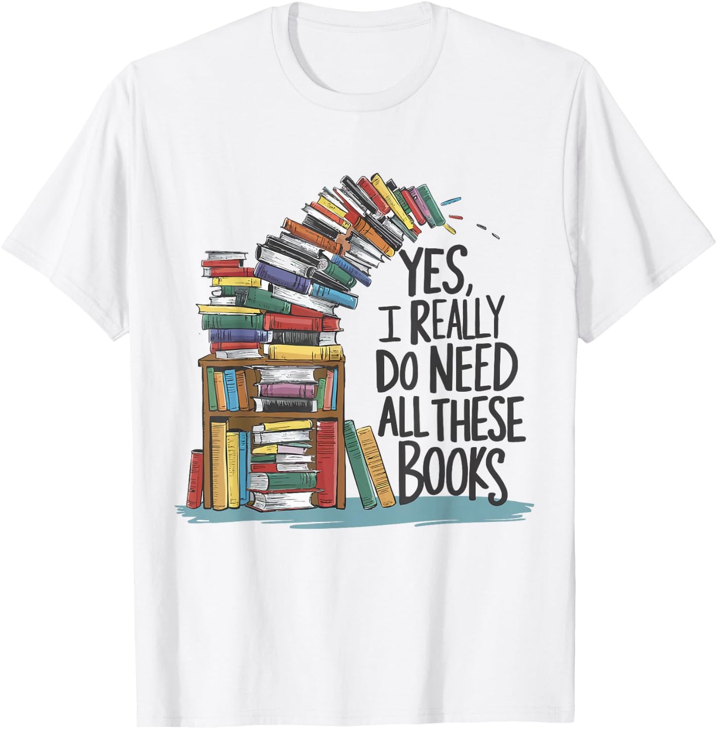 Yes I Really Do Need All These Books Funny Book Lover T-Shirt - T-Shirt | White