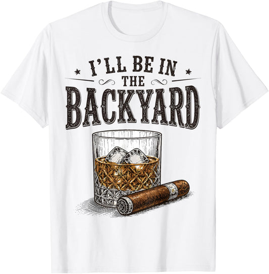 I'll Be in The Backyard Funny Bourbon Cigar Lover T-Shirt - T-Shirt | White