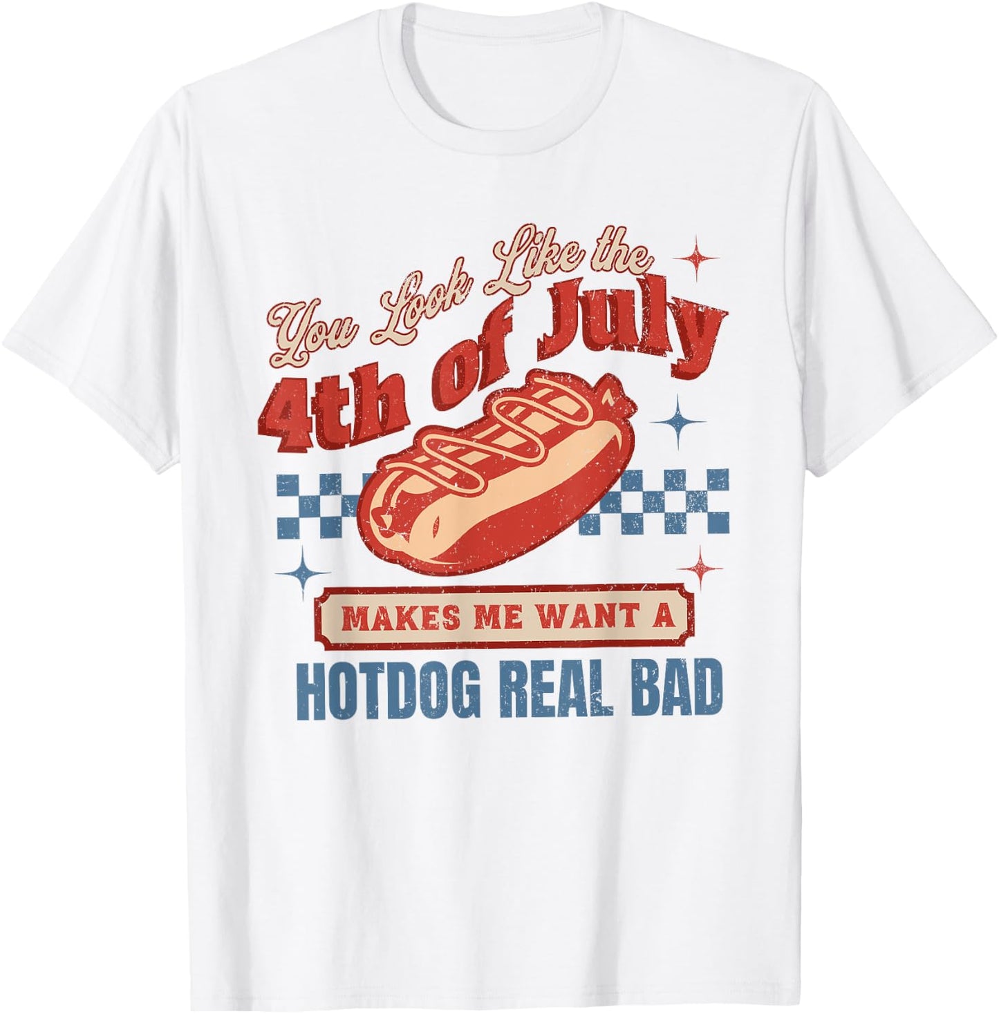 You Look Like The 4th Of July Makes Me Want Hotdog Real Bad T-Shirt - T-Shirt | White