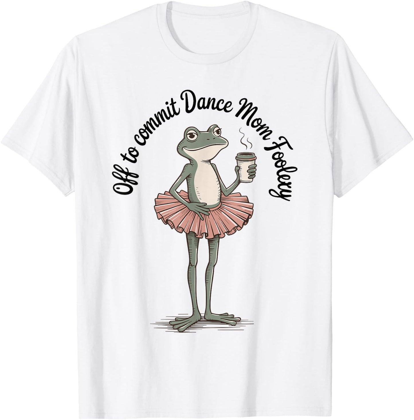 Funny Frog Off to Commit Dance Mom Foolery Dancing Mama T-Shirt - T-Shirt | White