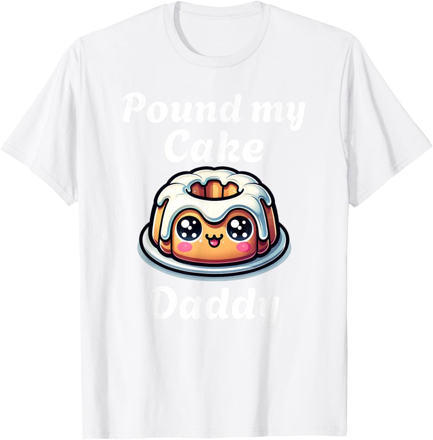 Inappropriate Pound My Cake Daddy Embarrassing Adult Humor T-Shirt - T-Shirt | White