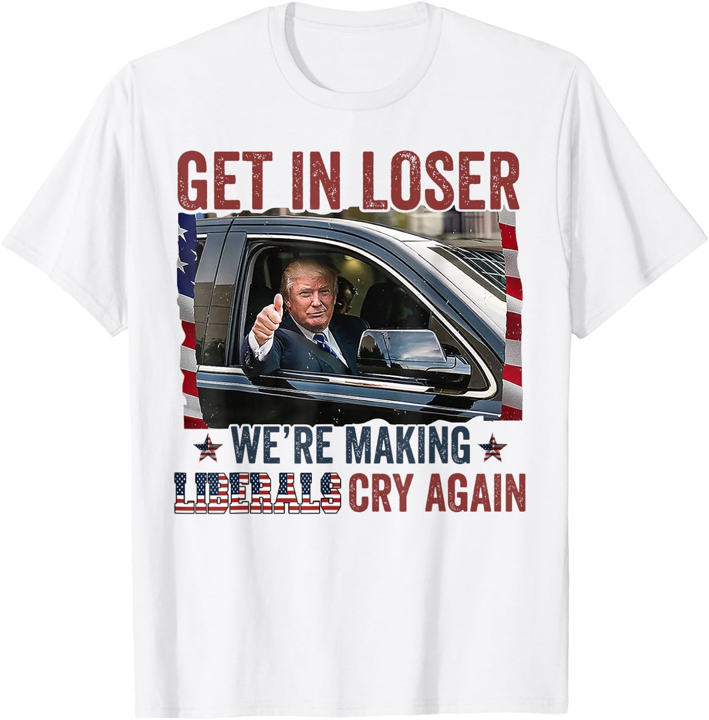 Trump Get In Loser We're Making Liberals Cry Again T-Shirt - T-Shirt | White