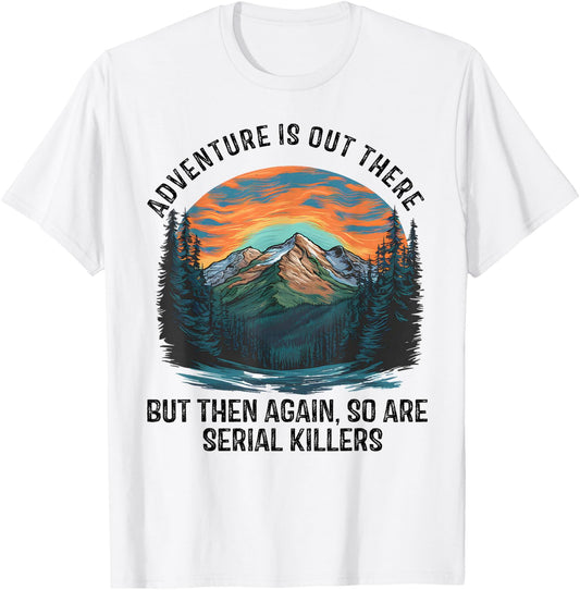 Adventure is Out There BUT SO are Serial Killers T-Shirt - T-Shirt | White
