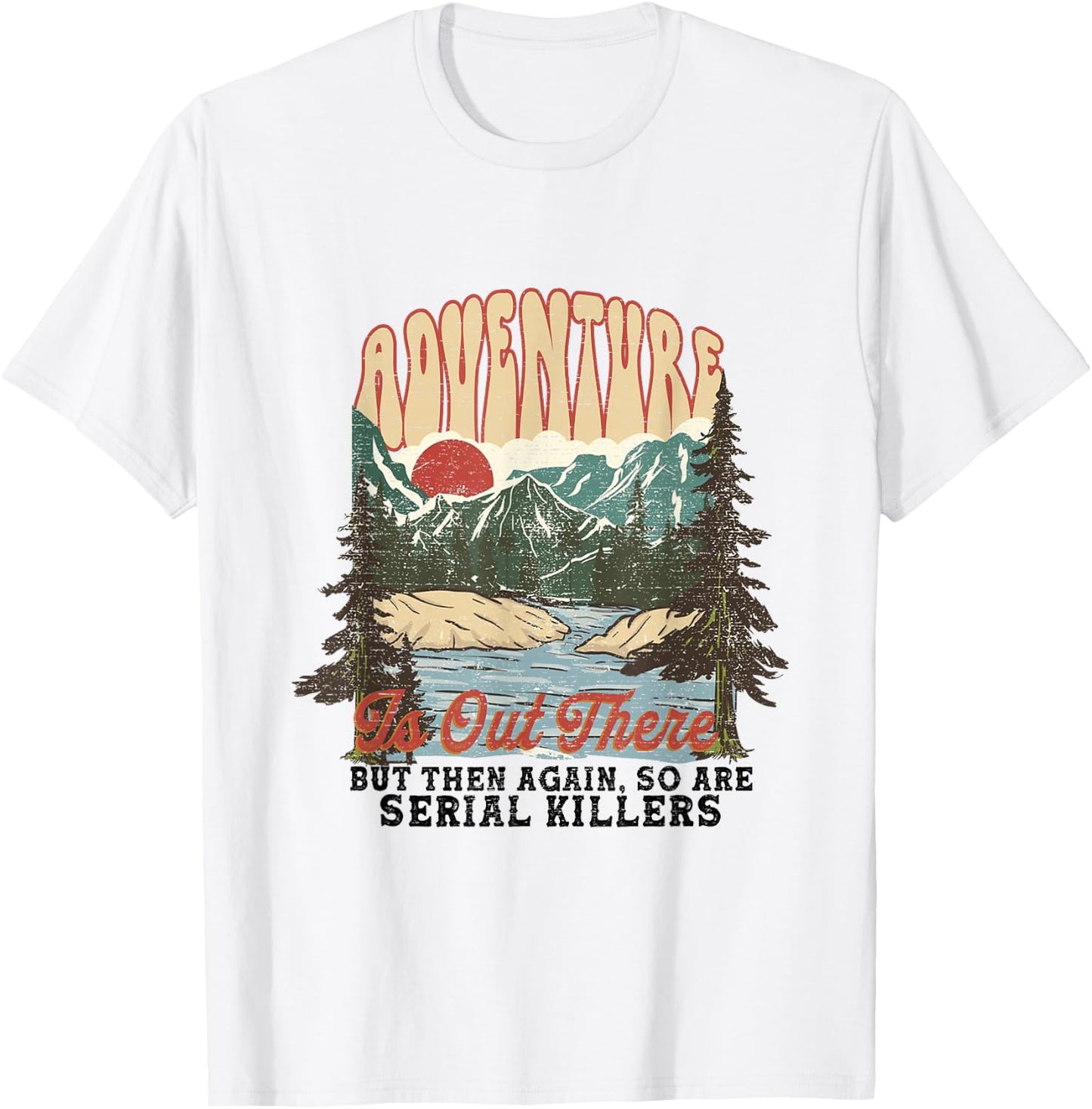 Adventure is Out There but So Are Serial Killers T-Shirt - T-Shirt | White
