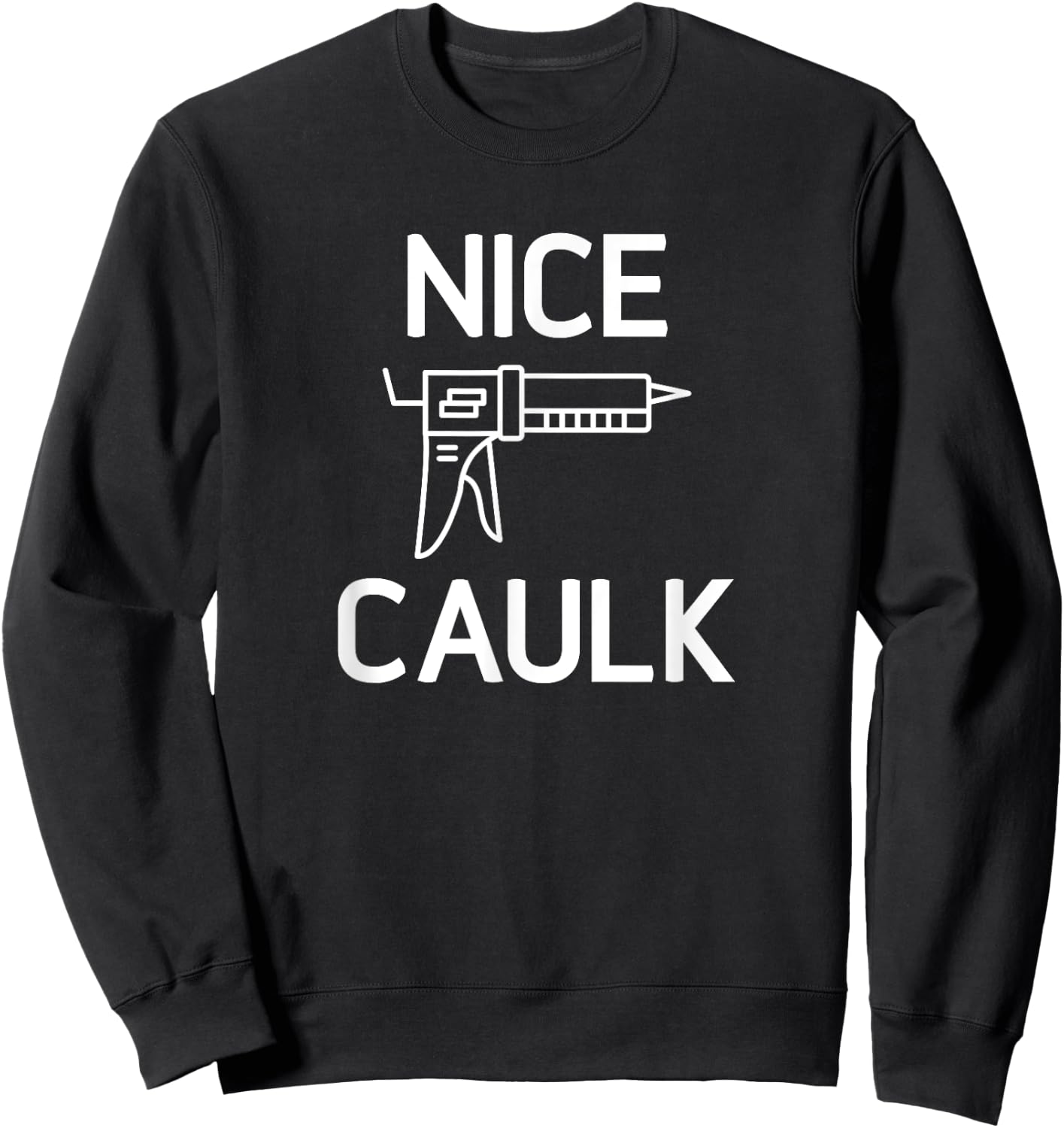 Nice Caulk, Funny, Jokes, Sarcastic Sweatshirt - Sweatshirt | Black