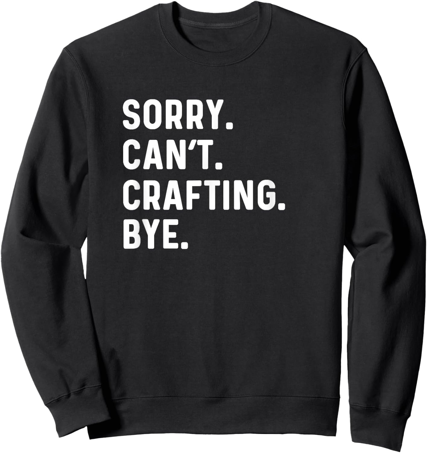 Sorry Can't Crafting Bye - Arts Crafts Crafter Sweatshirt - Sweatshirt | Black