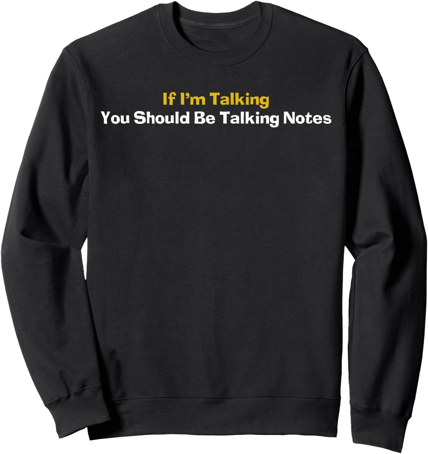 If I'm Talking You Should Be Taking Notes Quote Sweatshirt - Sweatshirt | Black