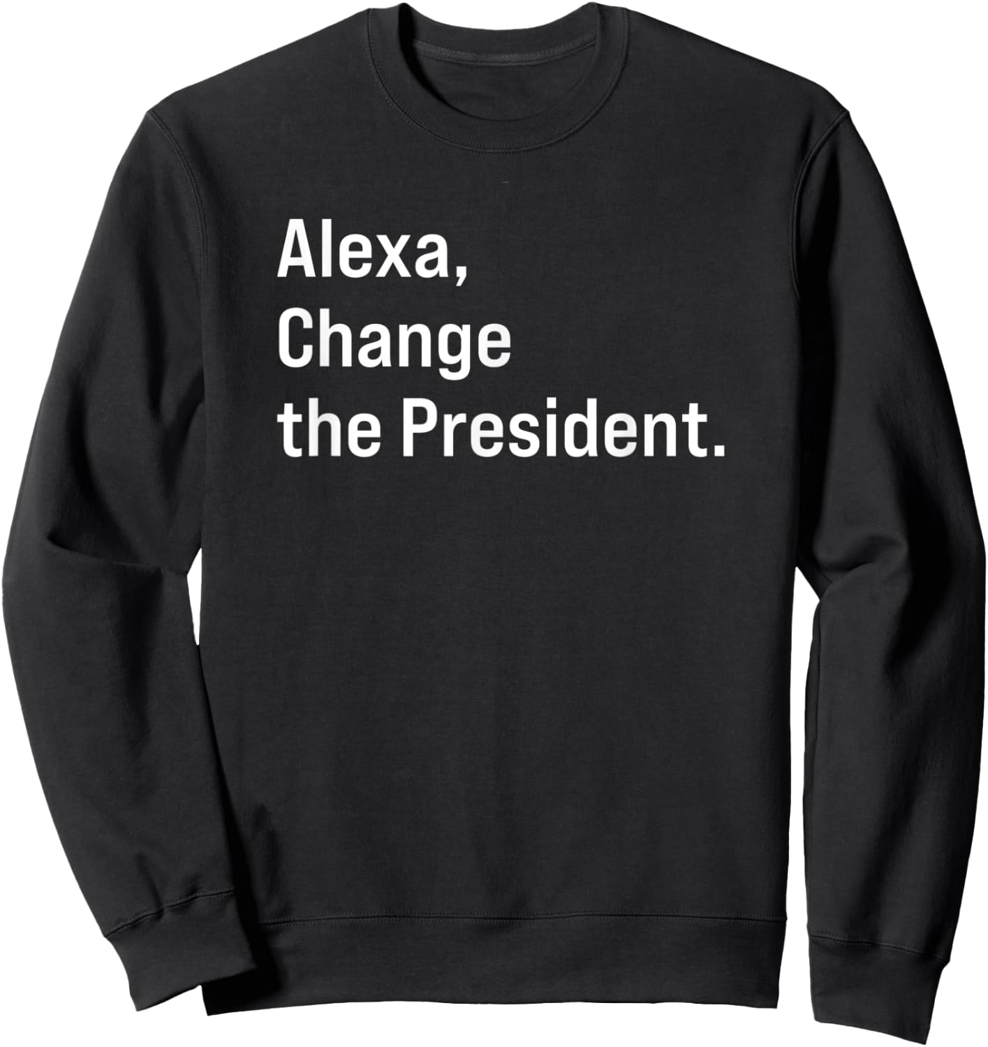 Alexa, Change The President Anti Trump Funny Sweatshirt - Sweatshirt | Black