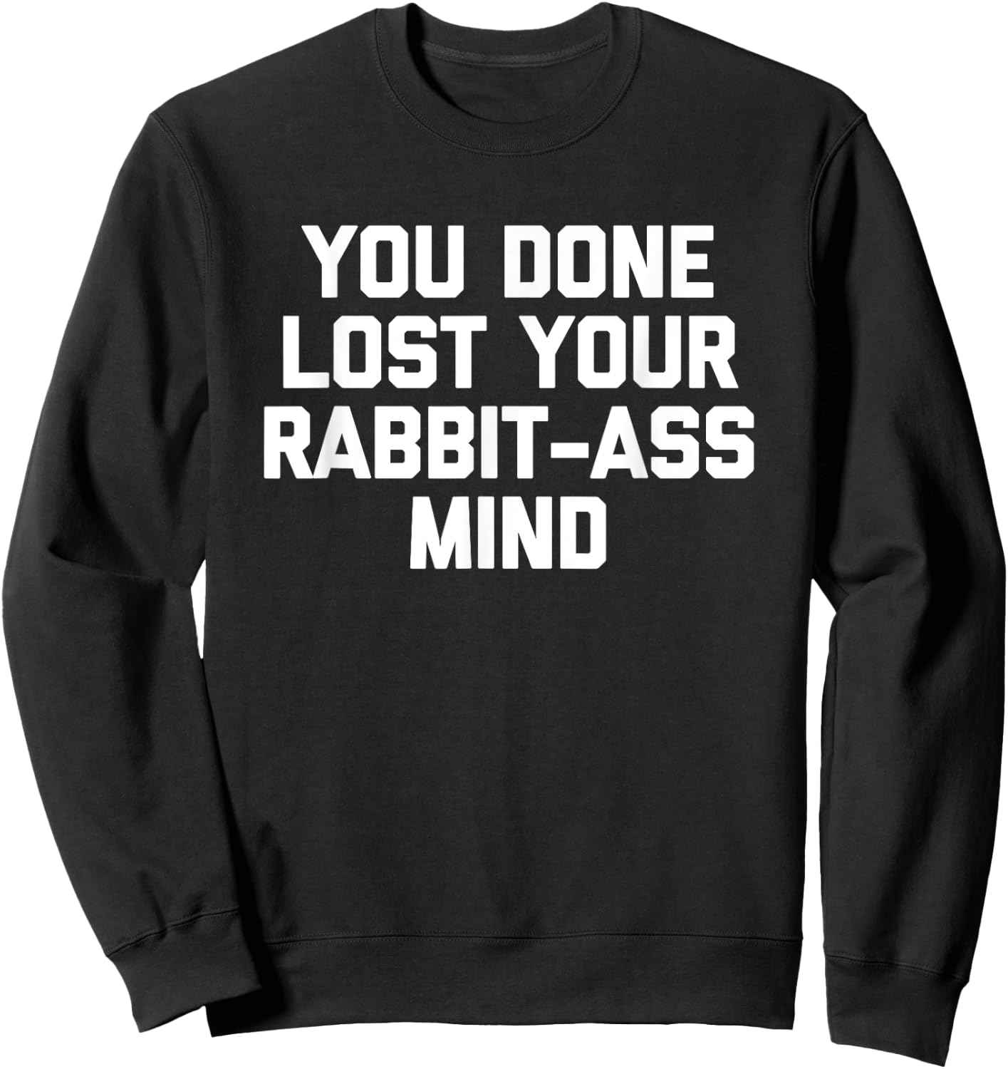 You Done Lost Your Rabbit-Ass Mind- Funny Saying Sarcastic Sweatshirt - Sweatshirt | Black