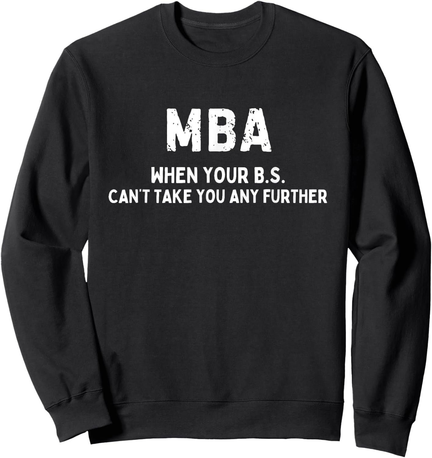 MBA When Your BS Can't Take You Any Further Funny MBA Sweatshirt - Sweatshirt | Black