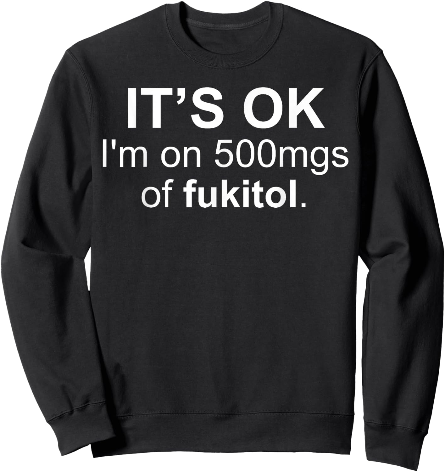 It's Ok I'm On 500 Mg Of Fukitol Funny Saying I Don't Care Sweatshirt - Sweatshirt | Black