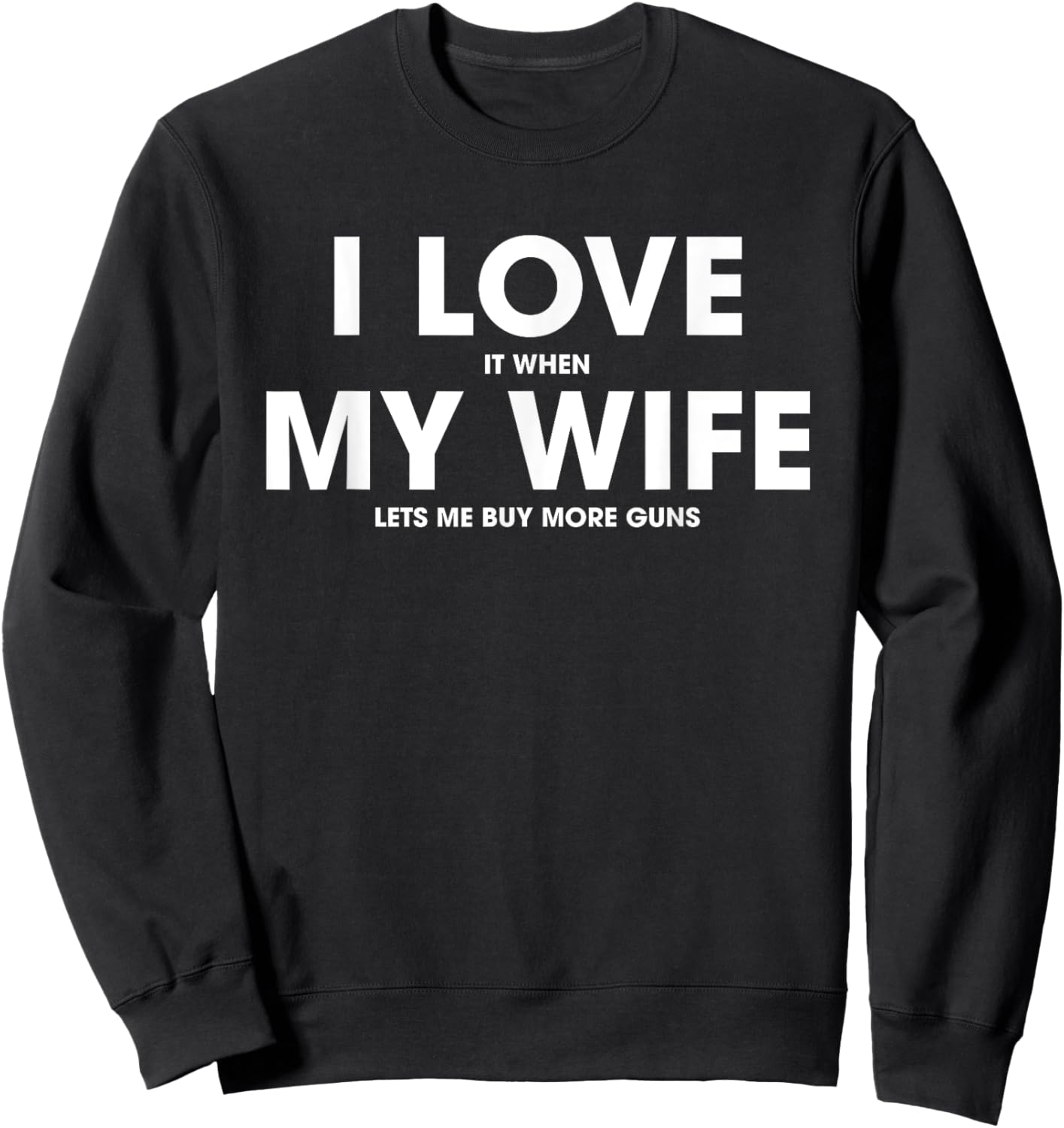 I Love It When My Wife Lets Me Buy More Guns Sweatshirt - Sweatshirt | Black