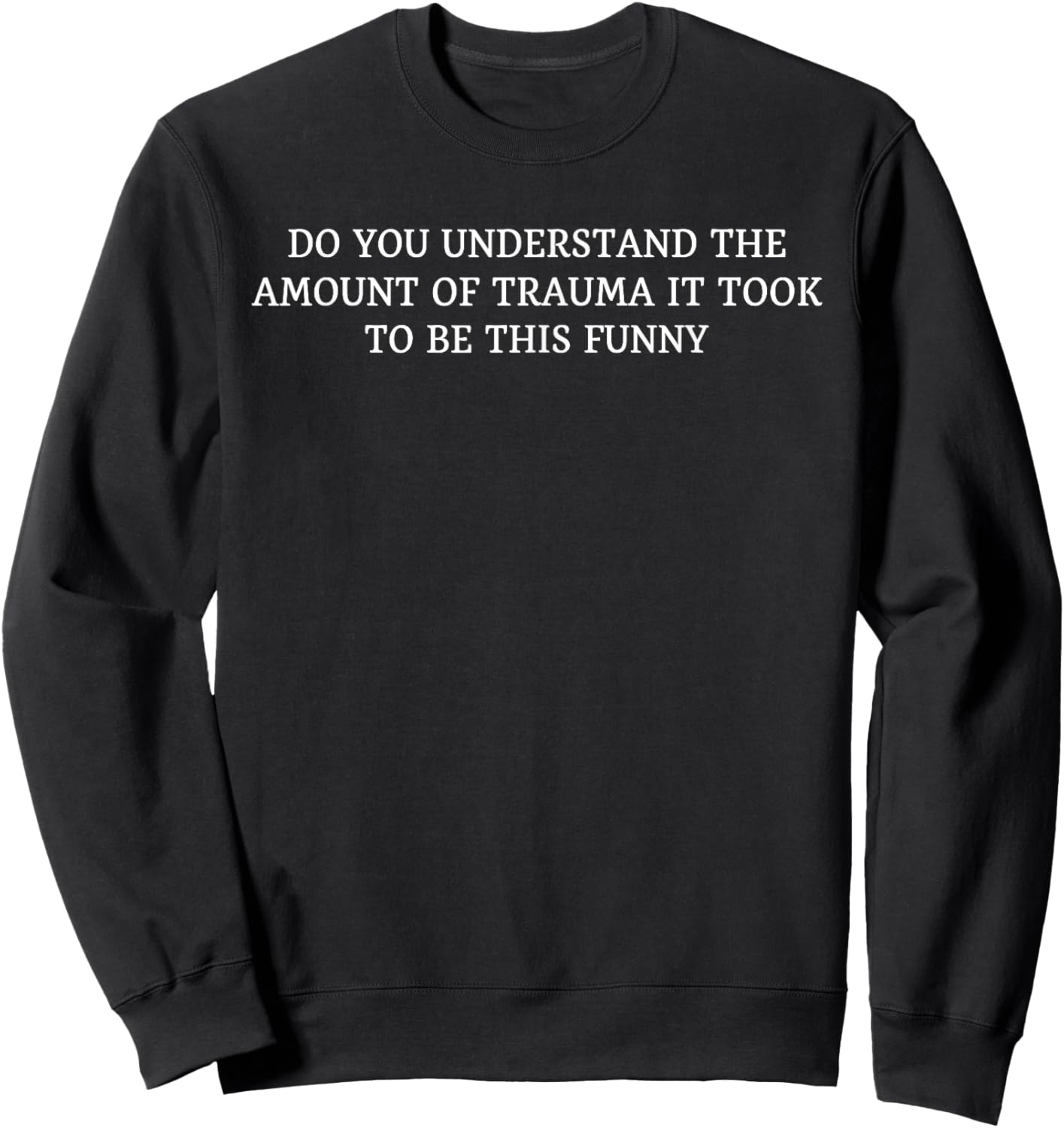 Do You Understand The Amount Of Trauma It Took To Be This Sweatshirt - Sweatshirt | Black