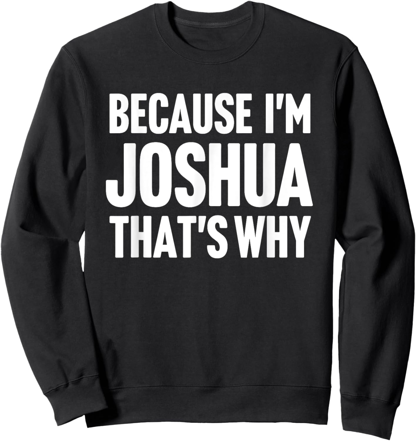 Because I'm Joshua That's Why Am Personalized Name Sweatshirt - Sweatshirt | Black