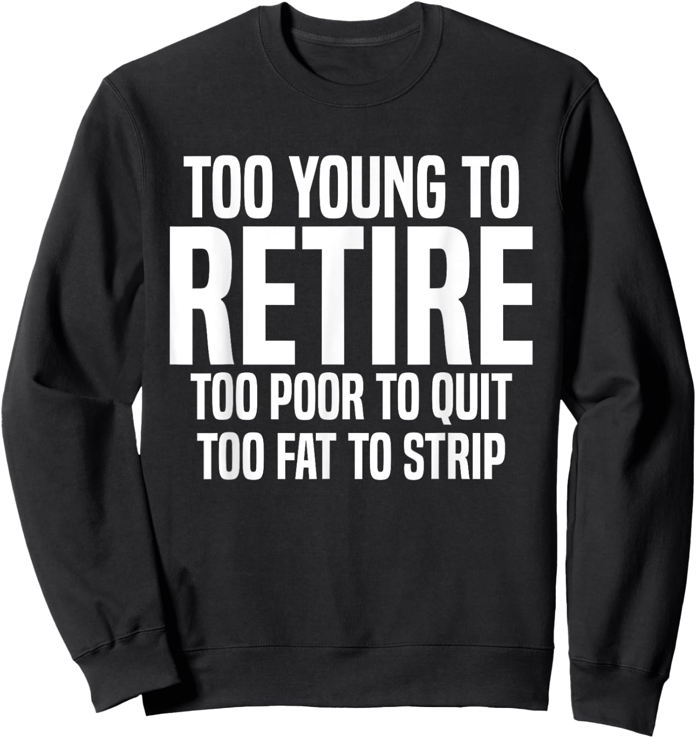 Too Young To Retire Too Poor To Quit Too Fat To Strip Funny Sweatshirt - Sweatshirt | Black