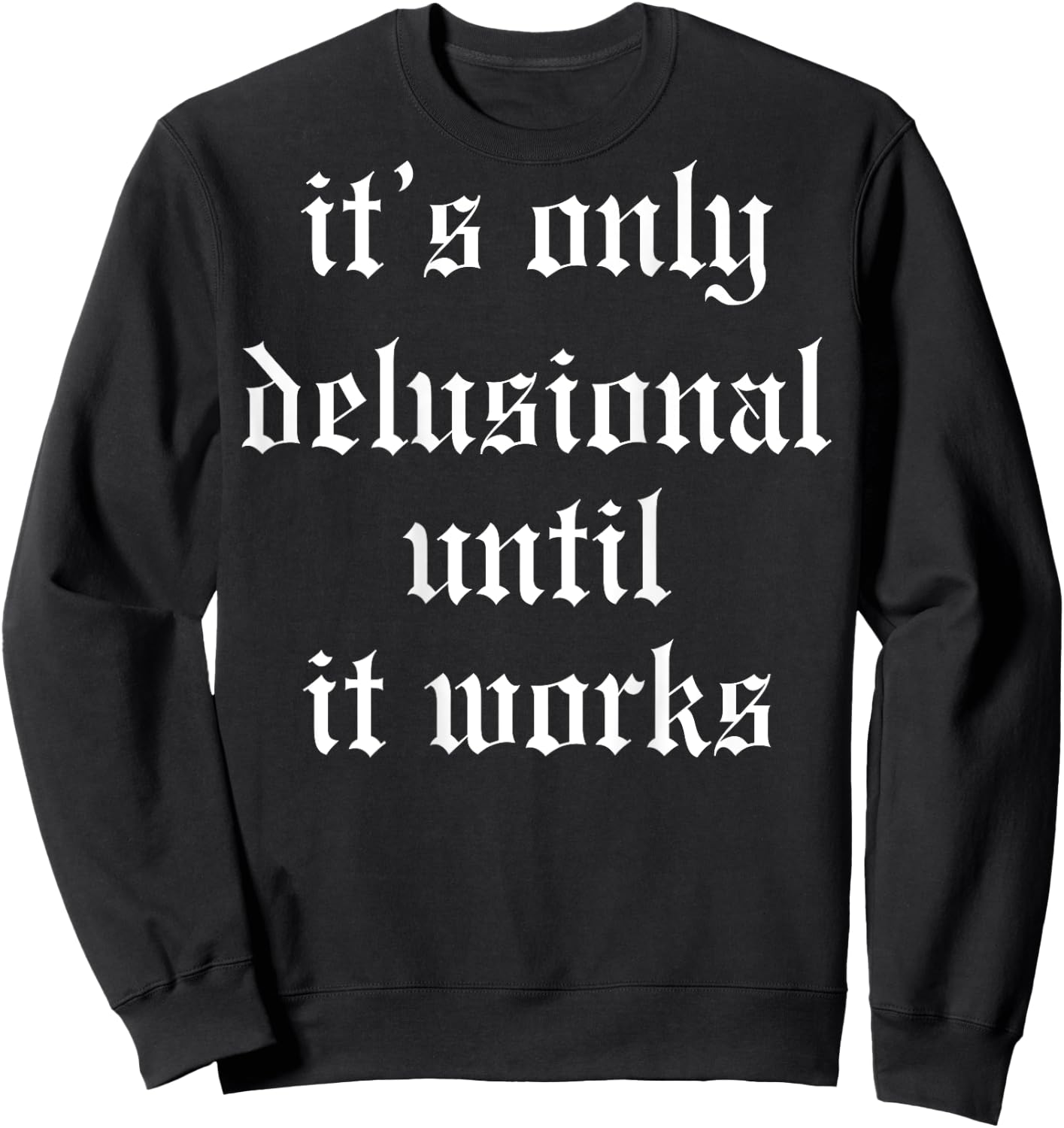 It's Only Delusional Until It Works (on back) Sweatshirt - Sweatshirt | Black