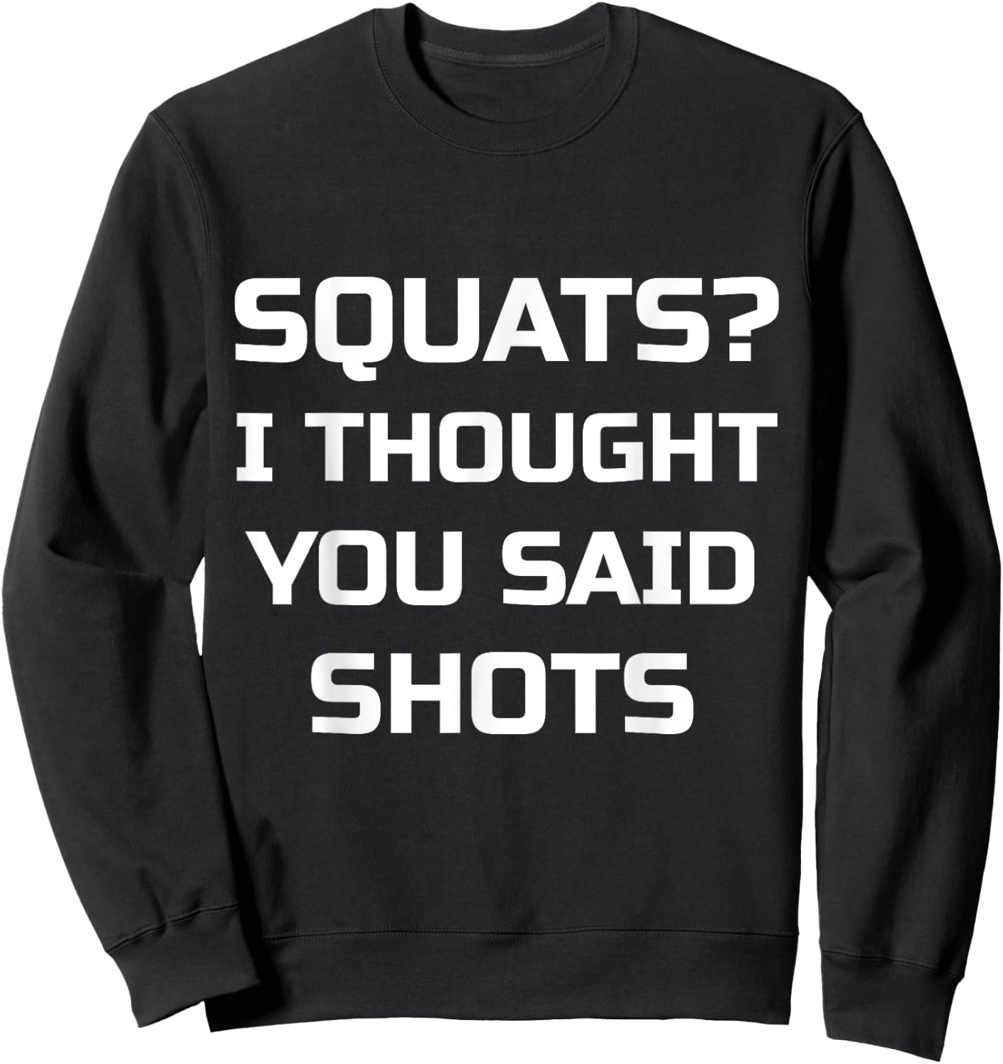 Squats? I Thought You Said Shots Funny Workout Gym Sweatshirt - Sweatshirt | Black