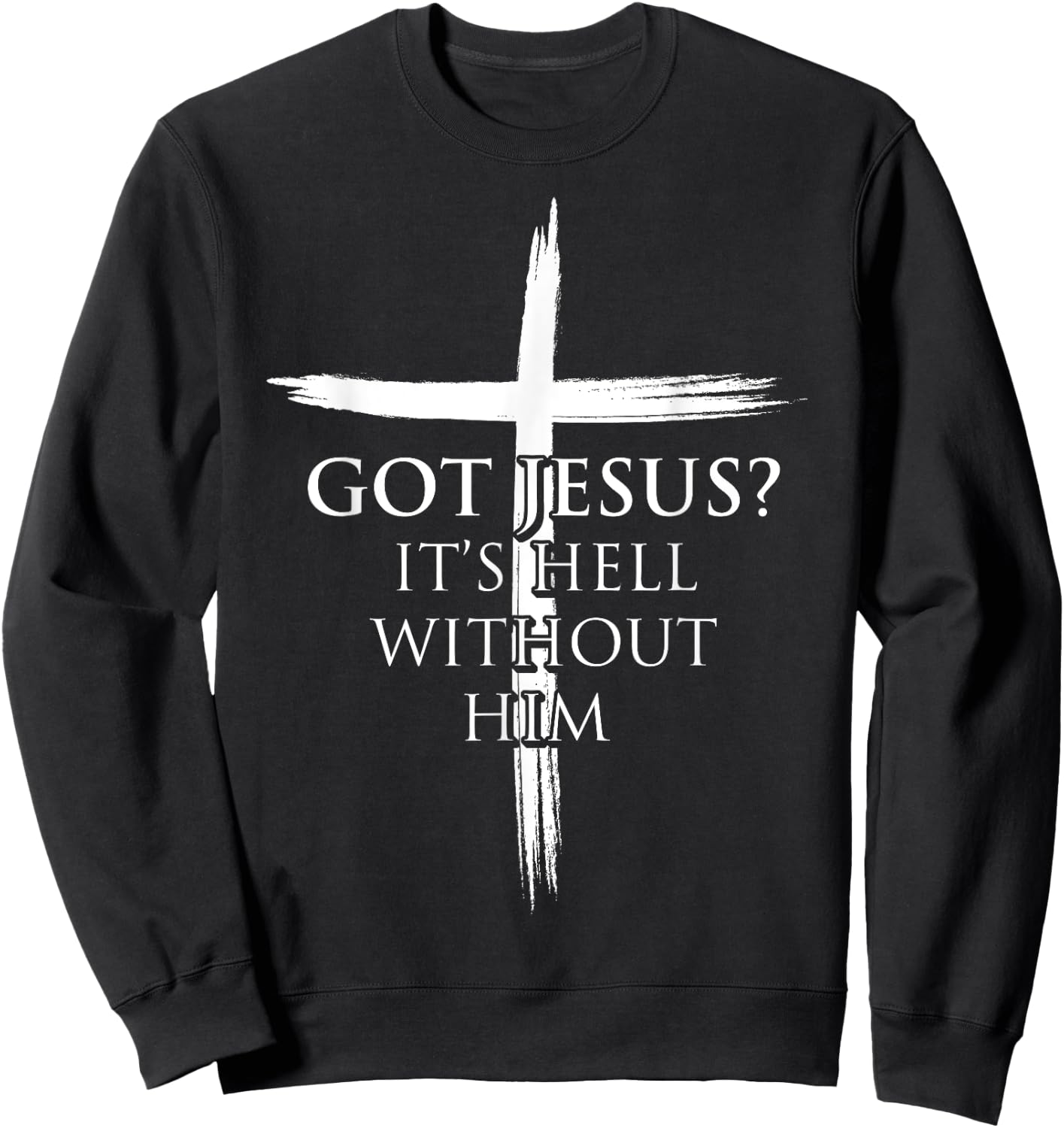 Got Jesus It's Hell Without Him Christian Faith Cross Sweatshirt - Sweatshirt | Black