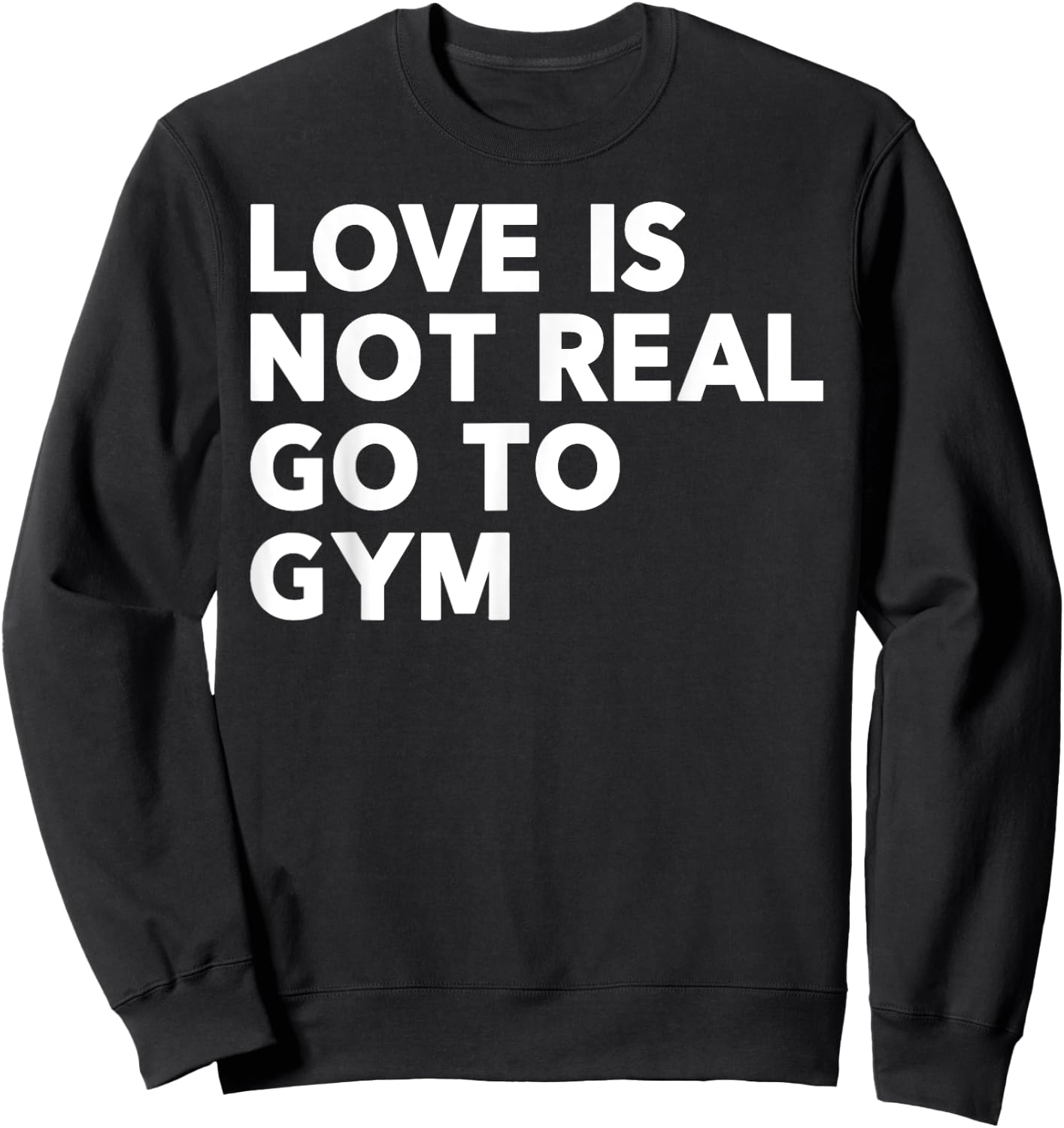 Love Is Not Real Go To Gym Funny Fitness Motivation Gym Sweatshirt - Sweatshirt | Black