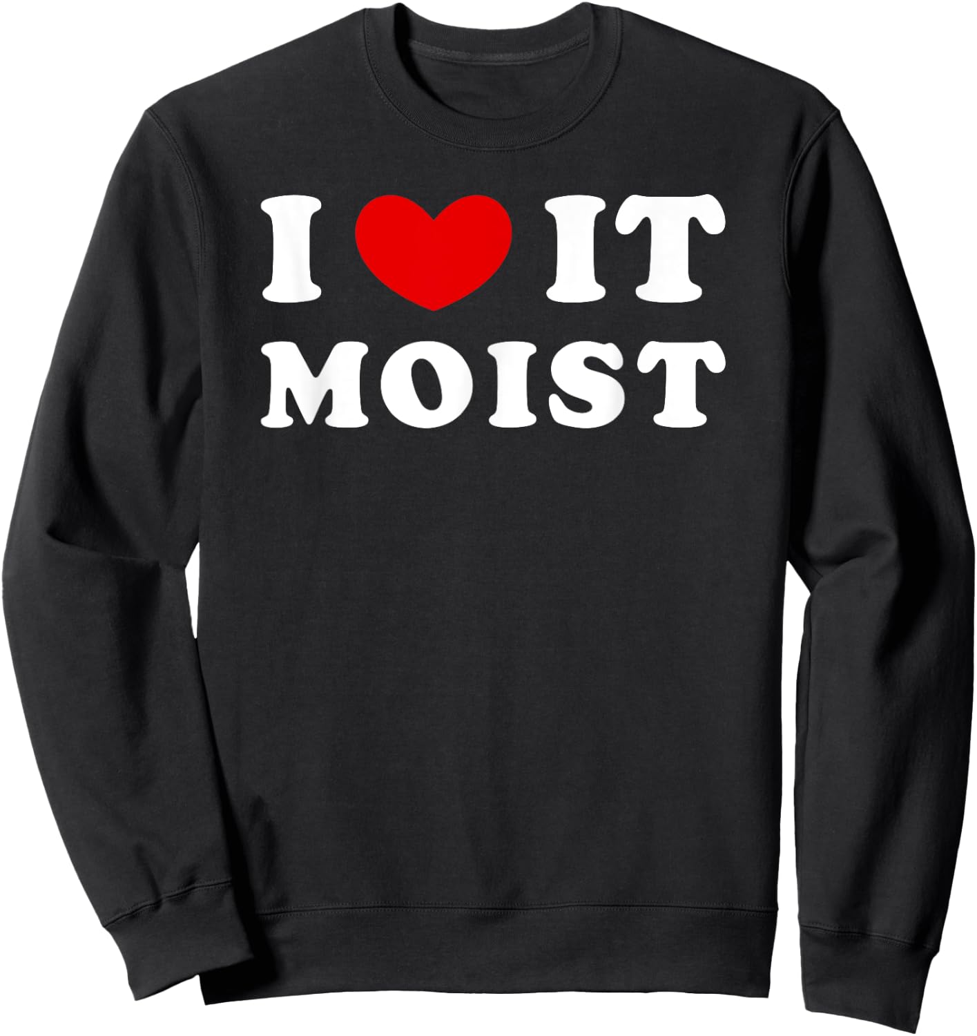 I Love It Moist, I Heart It Moist Sweatshirt - Sweatshirt | Black