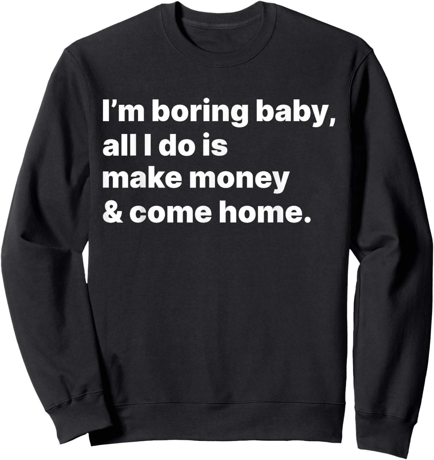 I'm Boring Baby All I Do Is Make Money And Come Home Sweatshirt - Sweatshirt | Black