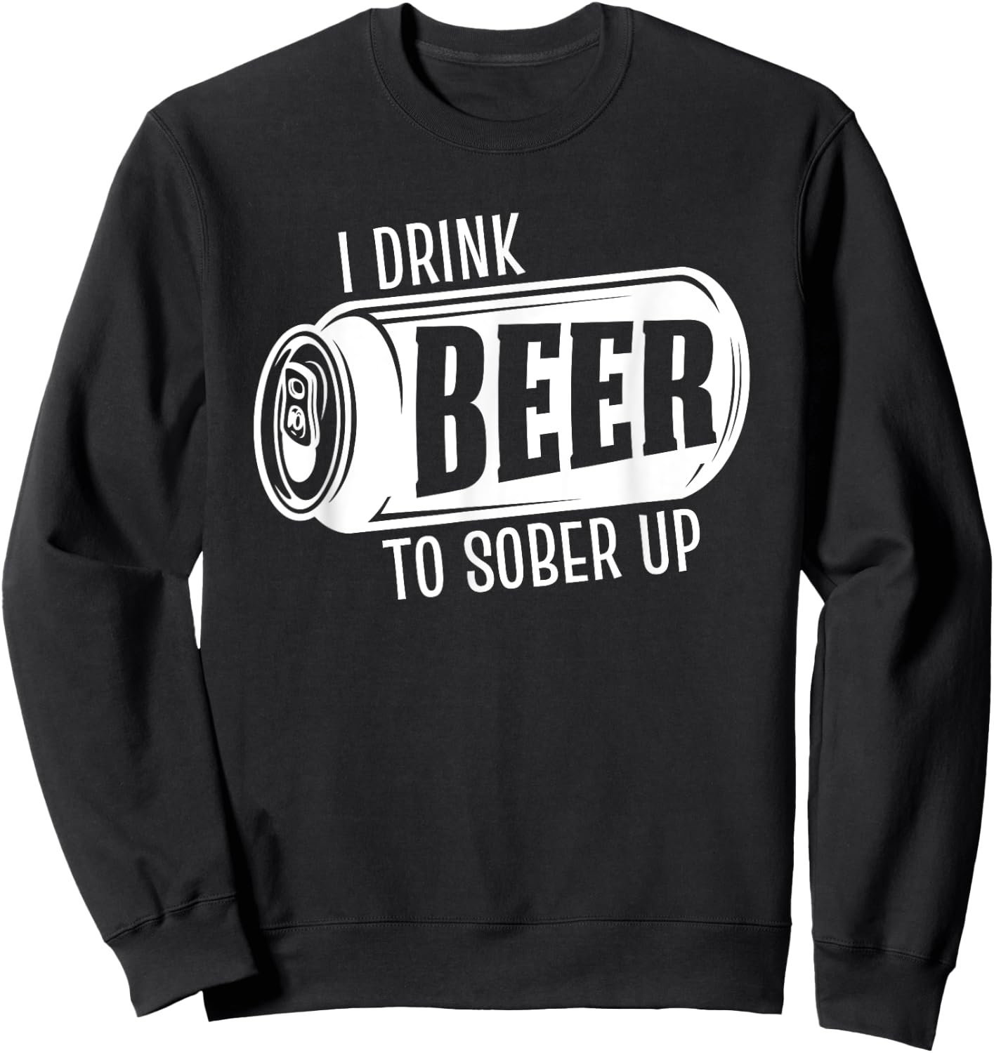 I Drink Beer To Sober Up Funny Party Beer Drinkers Alcohol Sweatshirt - Sweatshirt | Black