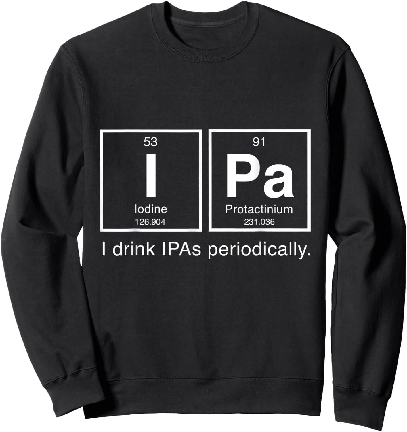 IPA Periodic Table T Shirt - I Drink IPAs Periodically Sweatshirt - Sweatshirt | Black