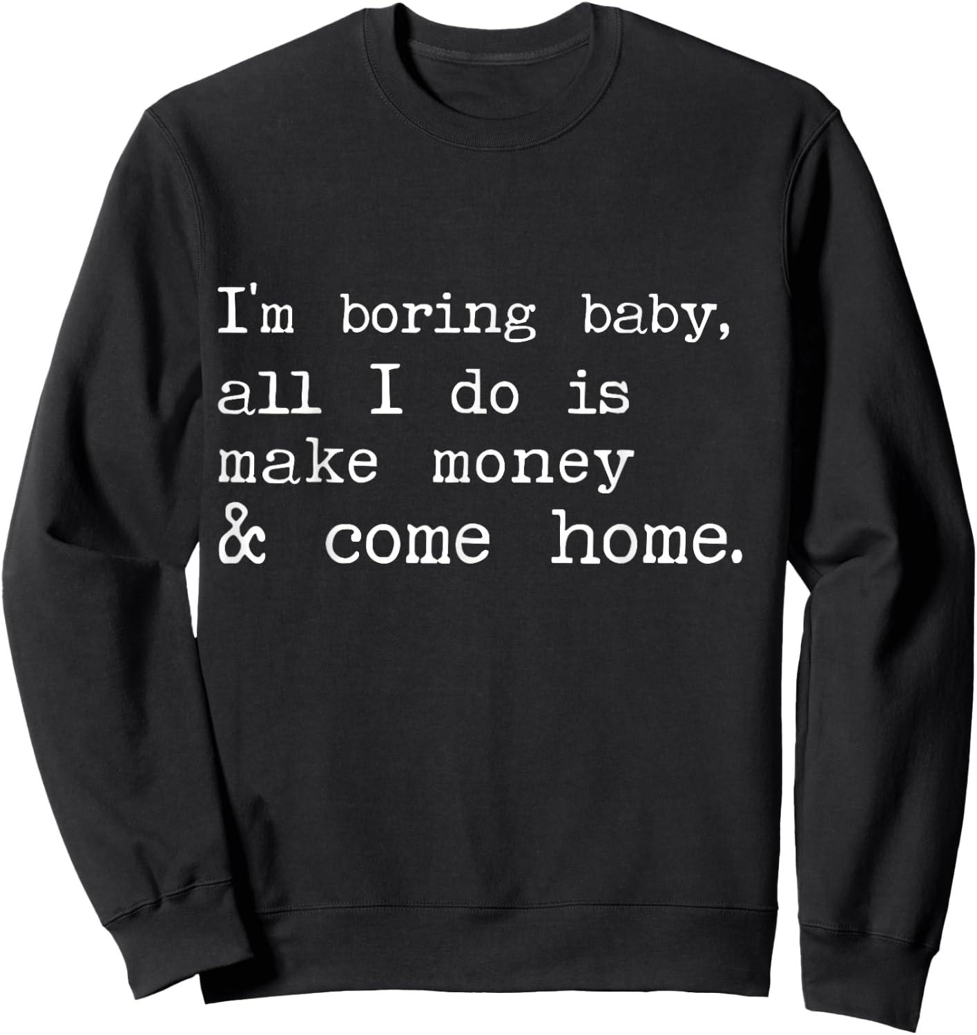 I'm Boring Baby All I Do Is Make Money And Come Home Sweatshirt - Sweatshirt | Black