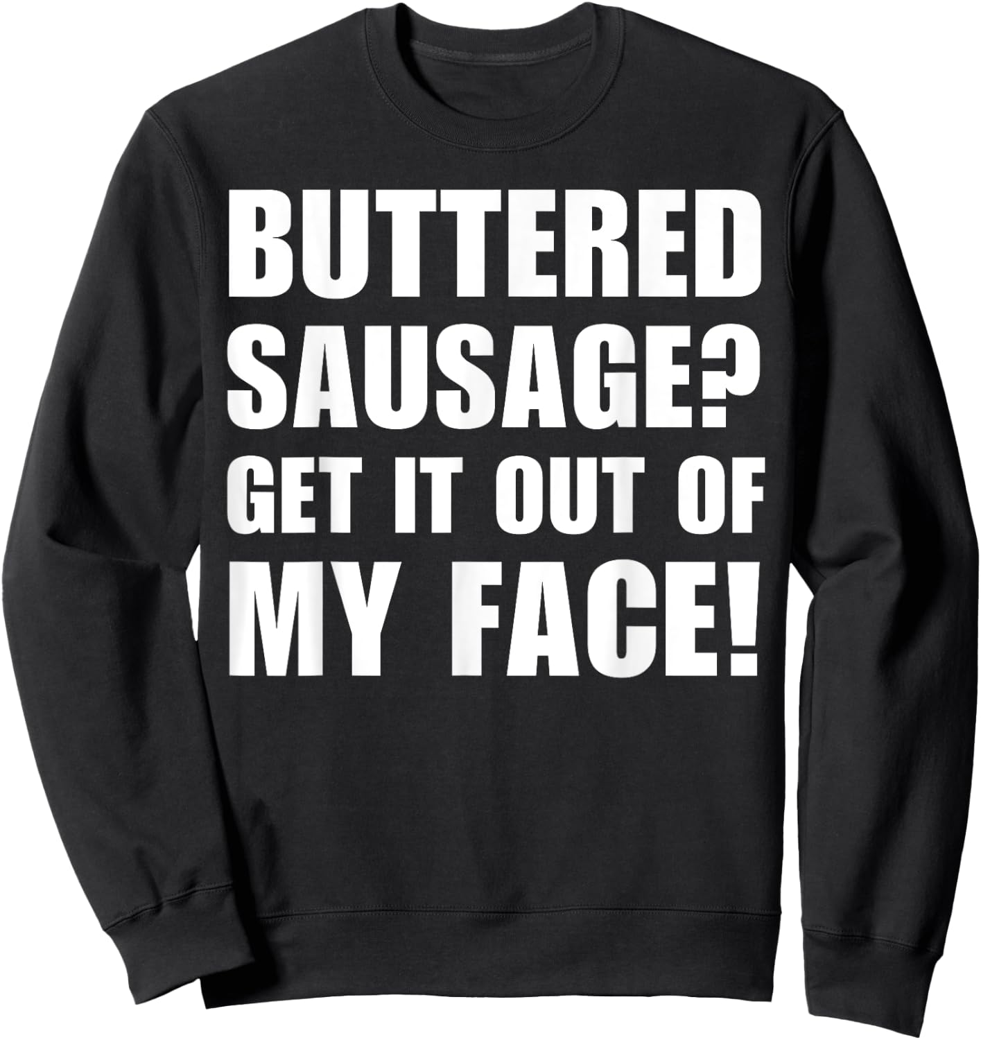 Buttered Sausage? Out My Face! Funny Meme Buttery Sausages Sweatshirt - Sweatshirt | Black