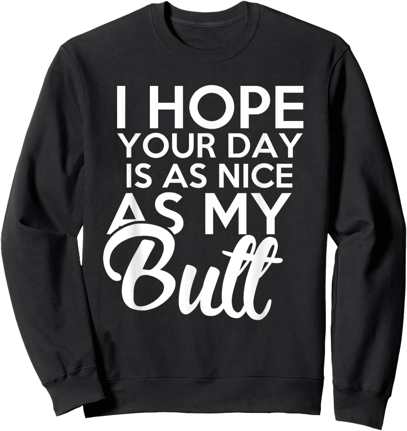 I hope Your Day Is As Nice As My Butt funny Sweatshirt - Sweatshirt | Black