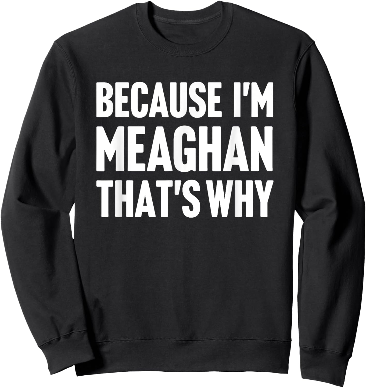 Because I'm Meaghan That's Why Am Personalized Name Sweatshirt - Sweatshirt | Black
