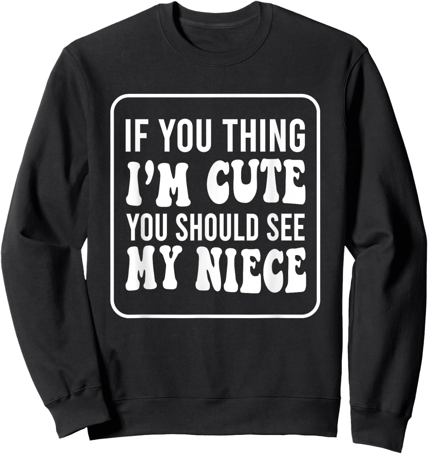 If You Think I'm Cute You Should See My Niece Funny Sweatshirt - Sweatshirt | Black