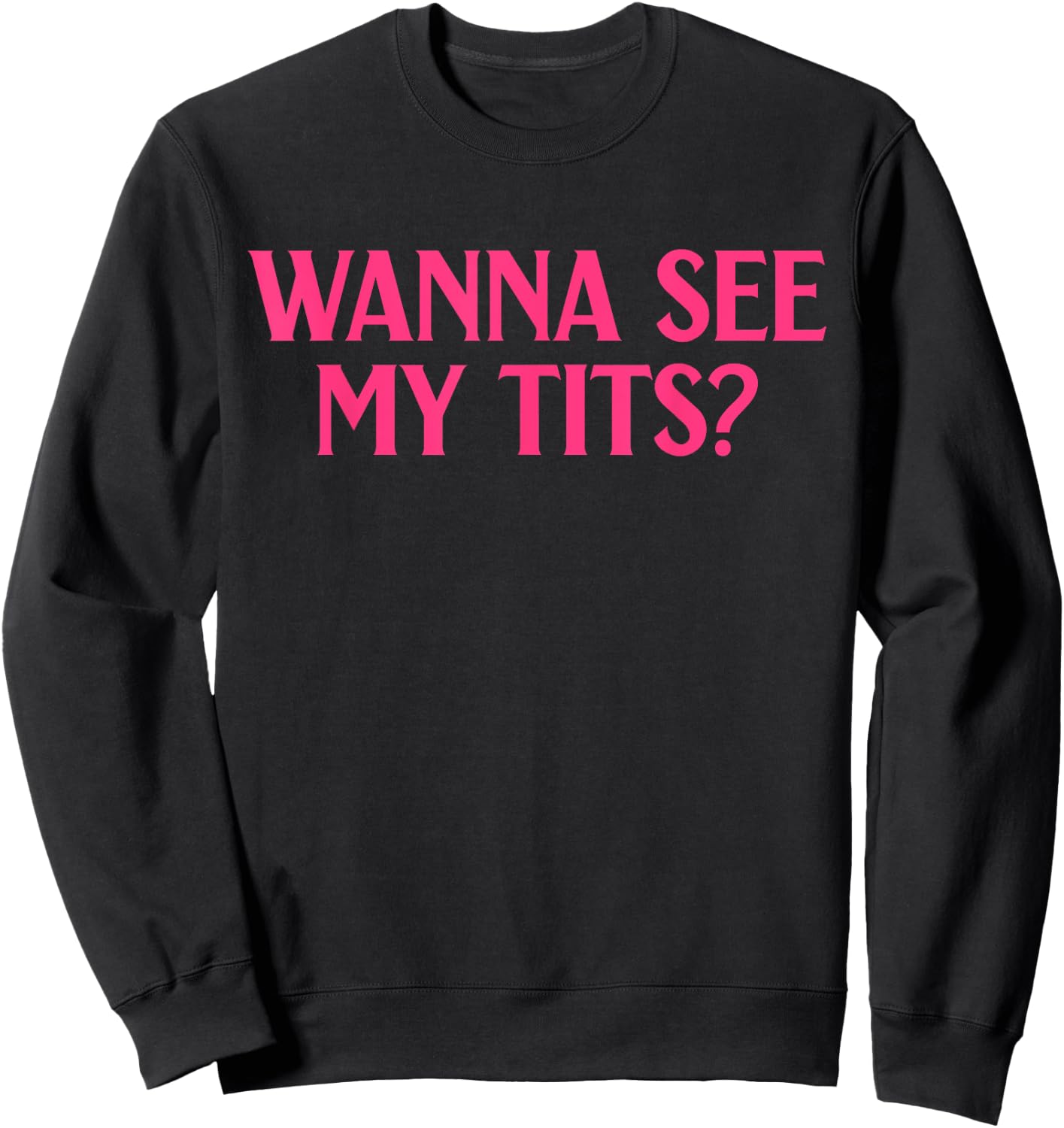 Wanna See My Tits? Funny Apparel Sweatshirt - Sweatshirt | Black