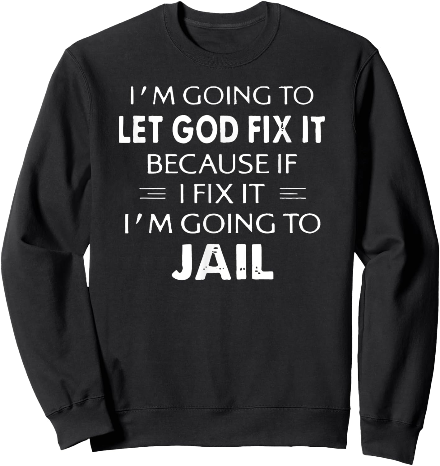 I'm Going to Let God Fix it or, I'm Going To Jail Sweatshirt - Sweatshirt | Black