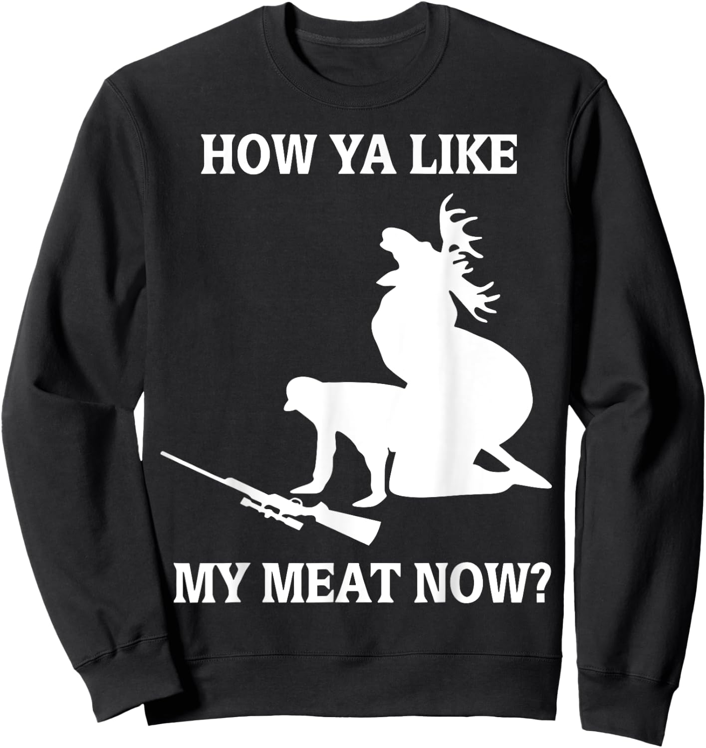 Funny Hunting How Ya Like My Meat Now Sweatshirt - Sweatshirt | Black