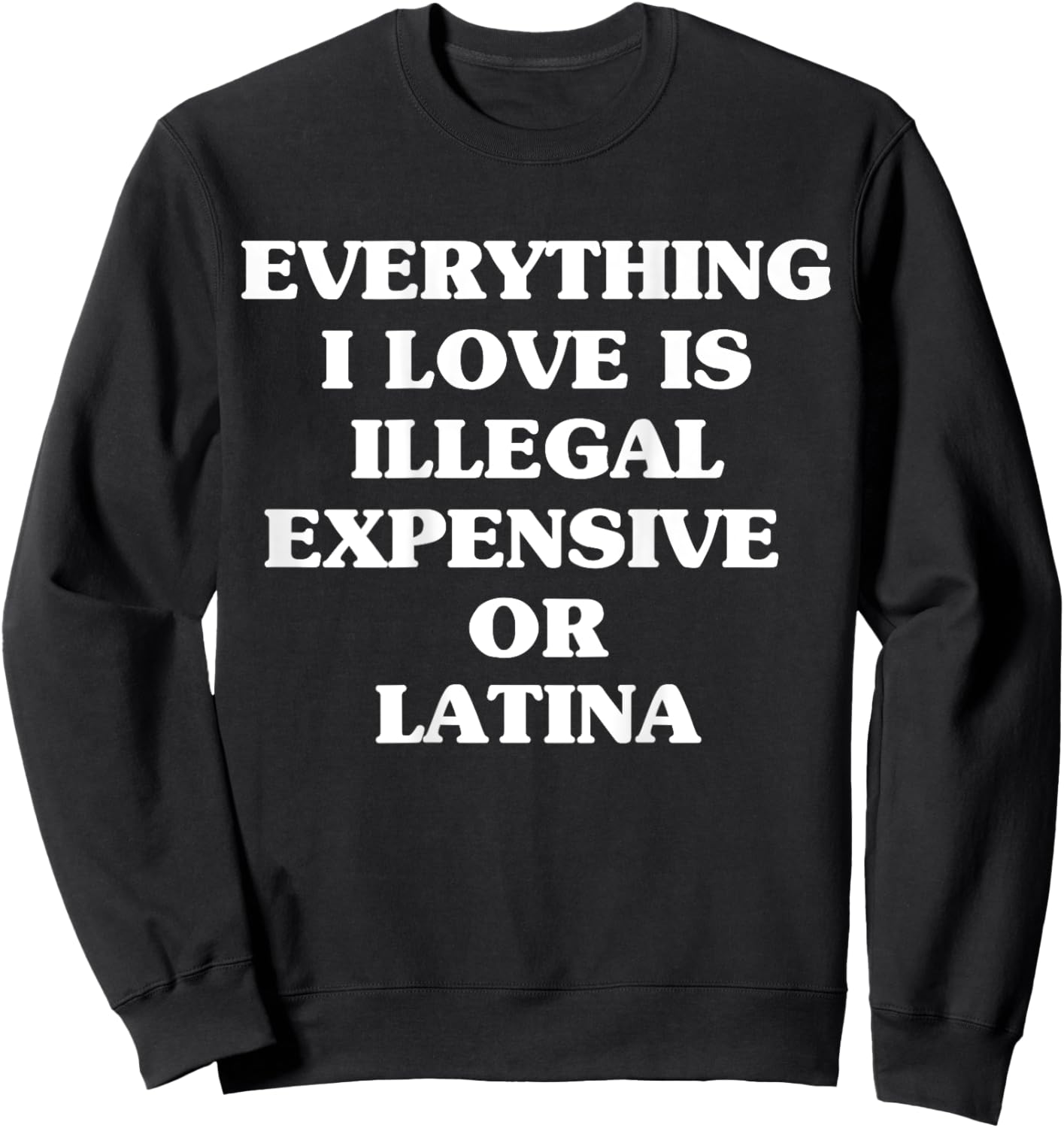 Everything I Love Is Illegal Expensive Or Latina Sweatshirt - Sweatshirt | Black