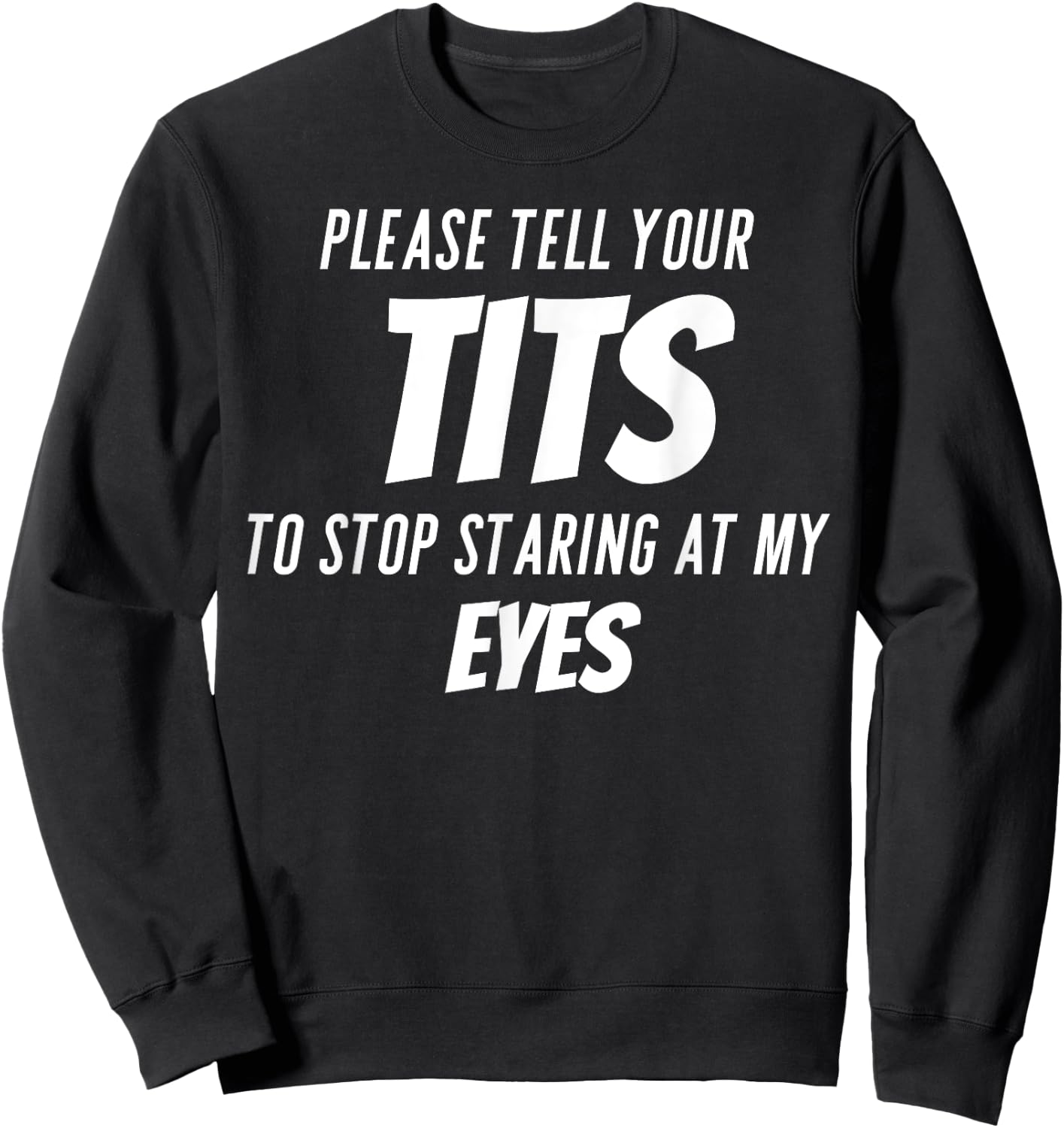 Please tell your tits to stop staring at my eyes Sweatshirt - Sweatshirt | Black