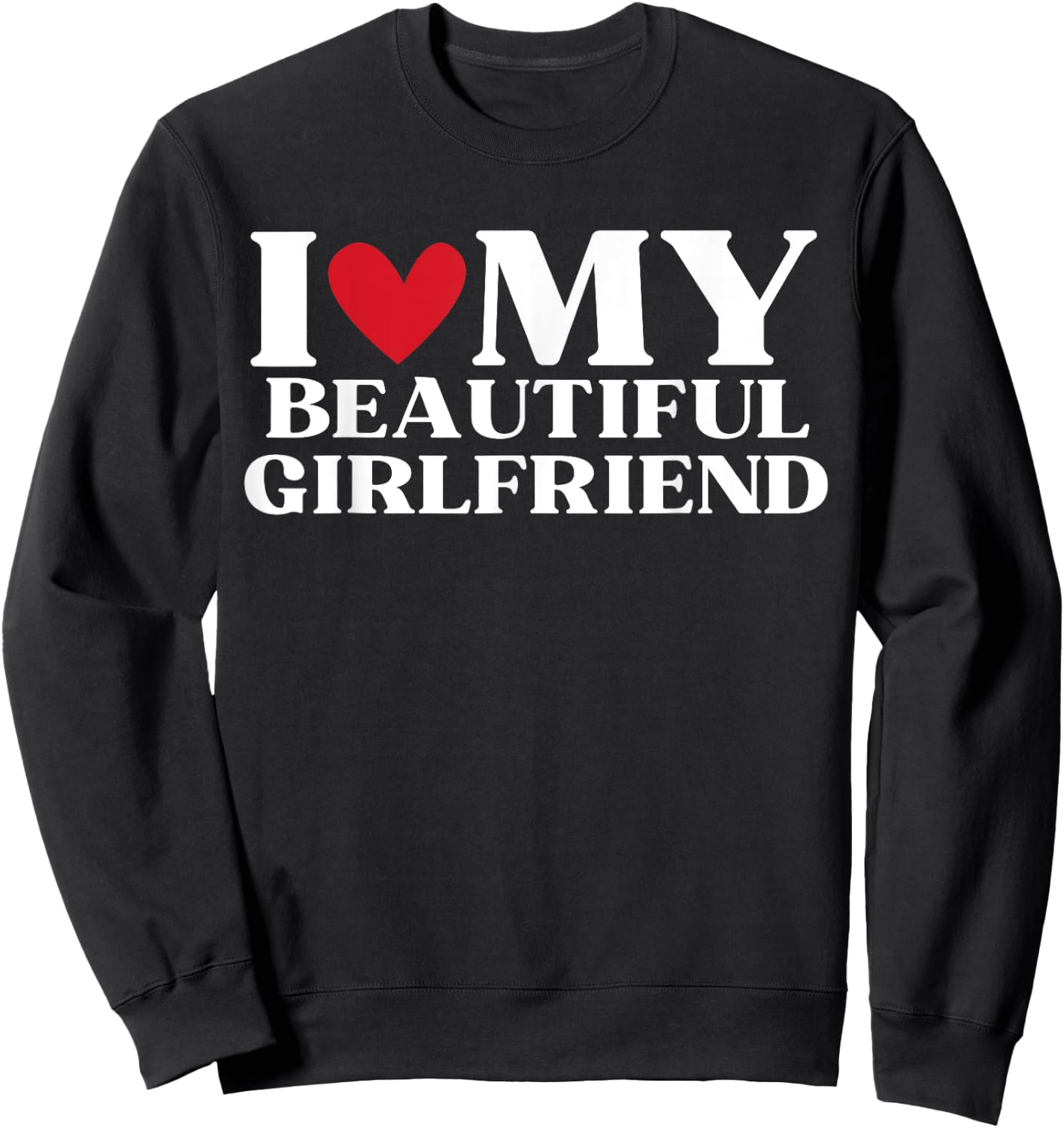 I Love My Beautiful Girlfriend Funny Birthday Anniversary Sweatshirt - Sweatshirt | Black