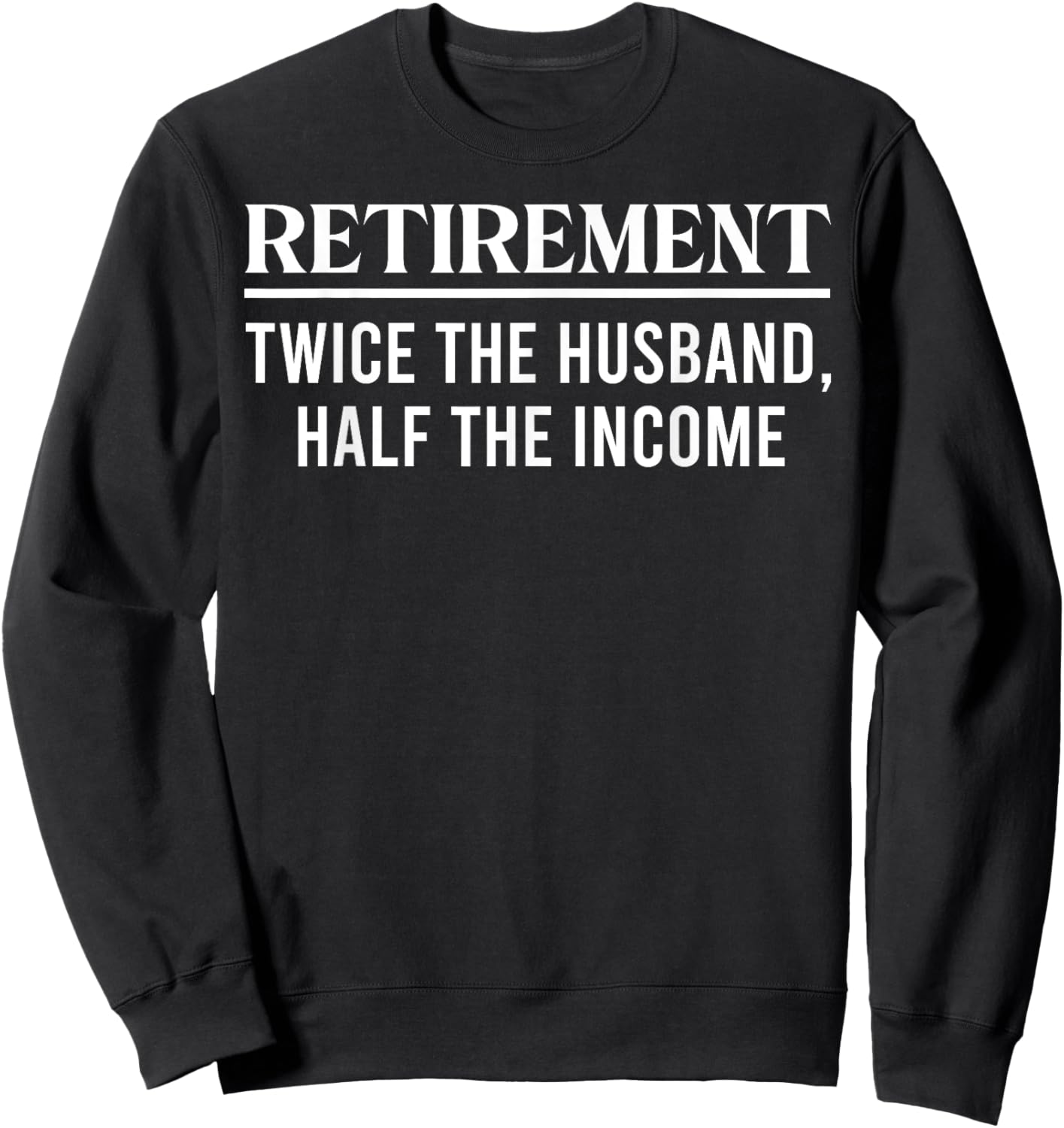 Retired Twice The Husband Half Income Funny Retirement Party Sweatshirt - Sweatshirt | Black