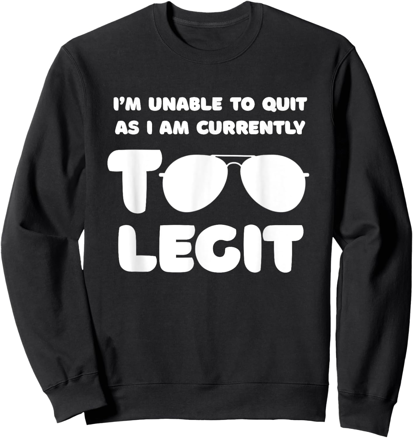 I'm Unable To Quit As I Am Currently Too Legit Funny Quote Sweatshirt - Sweatshirt | Black