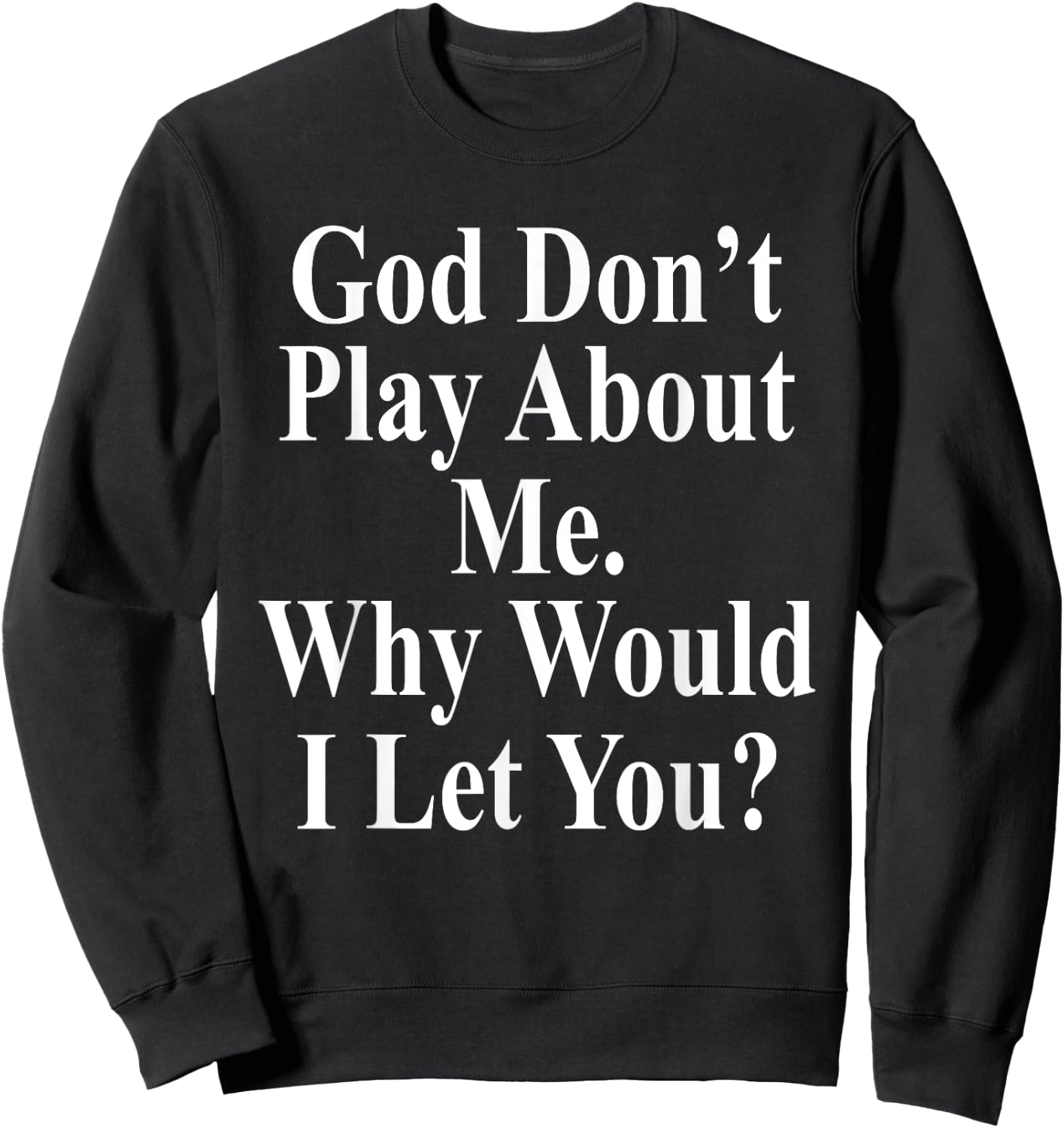 God Don't Play About Me. Why Would I Let You? Design Sweatshirt - Sweatshirt | Black