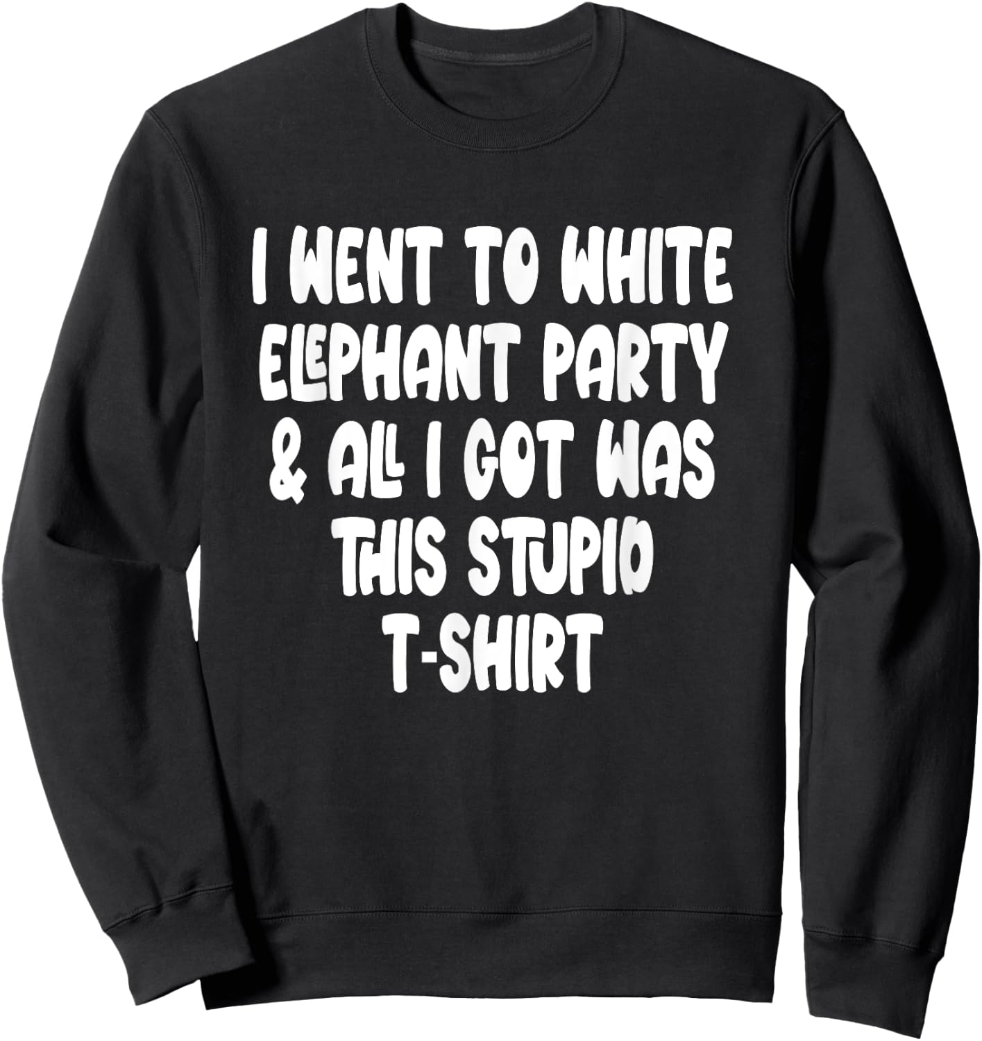 I Went to White Elephant Party and Got this Stupid Sweatshirt - Sweatshirt | Black
