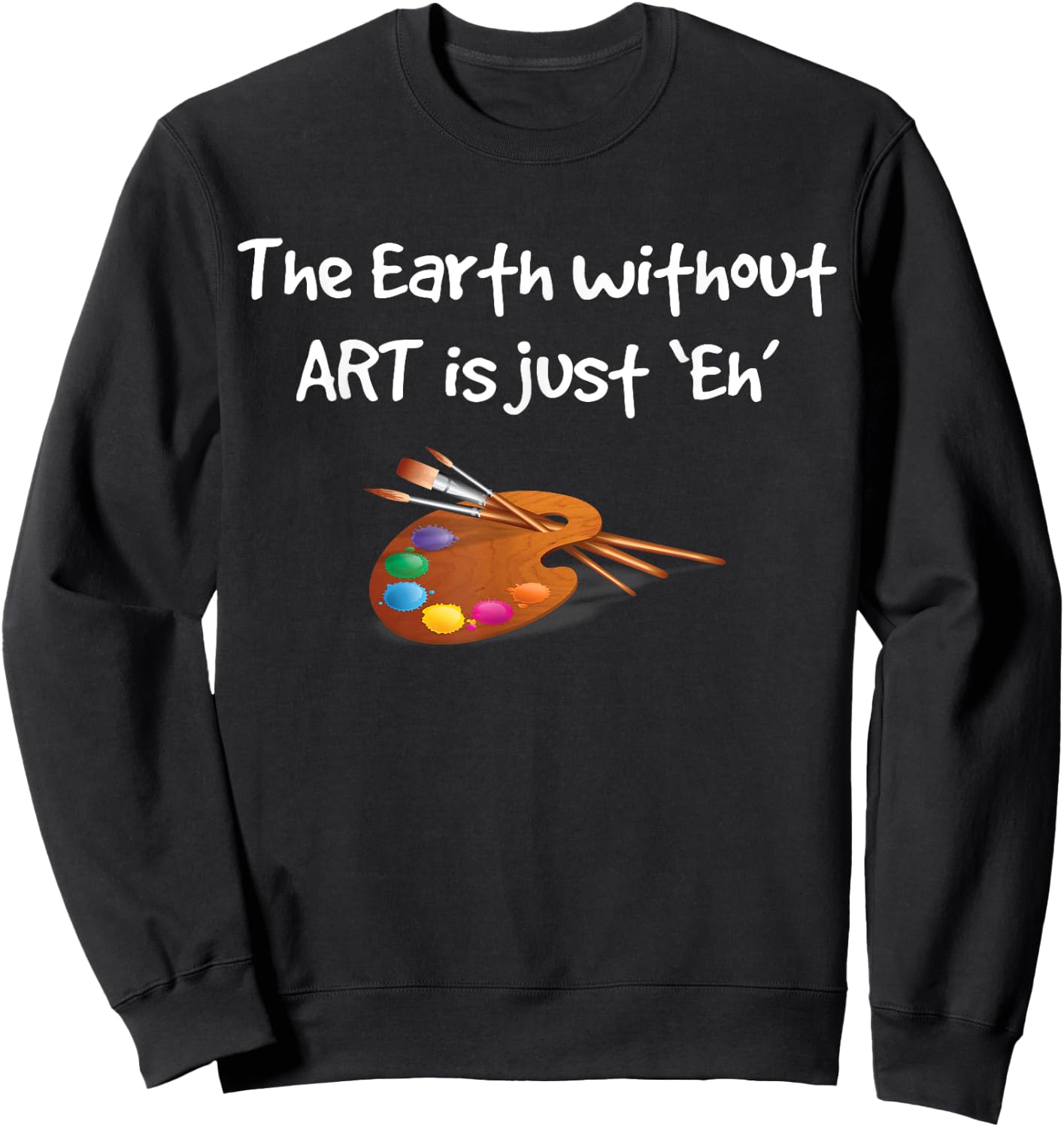 Art T Shirt - the Earth without ART is just Eh! Sweatshirt - Sweatshirt | Black