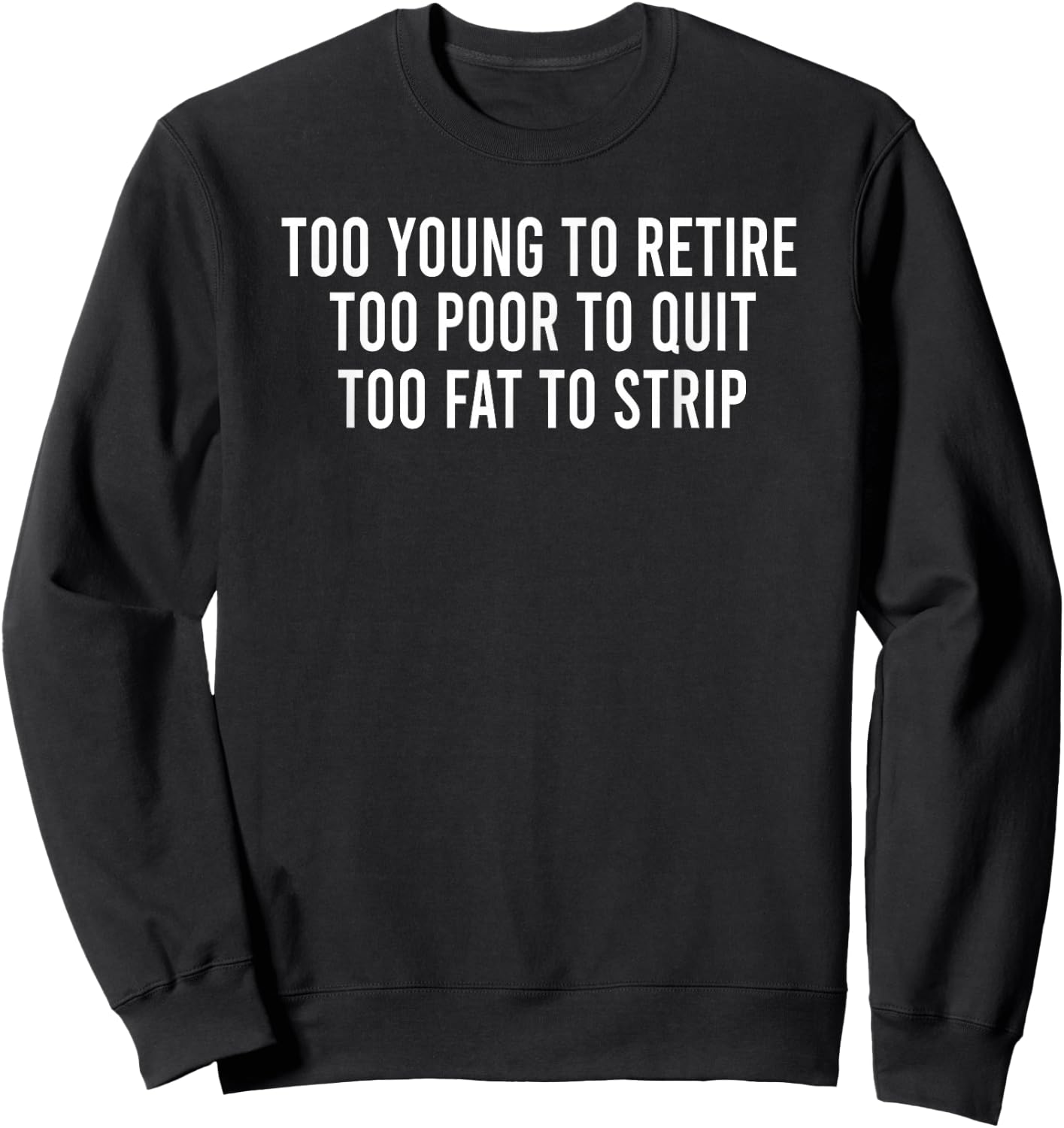 Too Young To Retire Too Poor To Quit Too Fat To Strip Funny Sweatshirt - Sweatshirt | Black