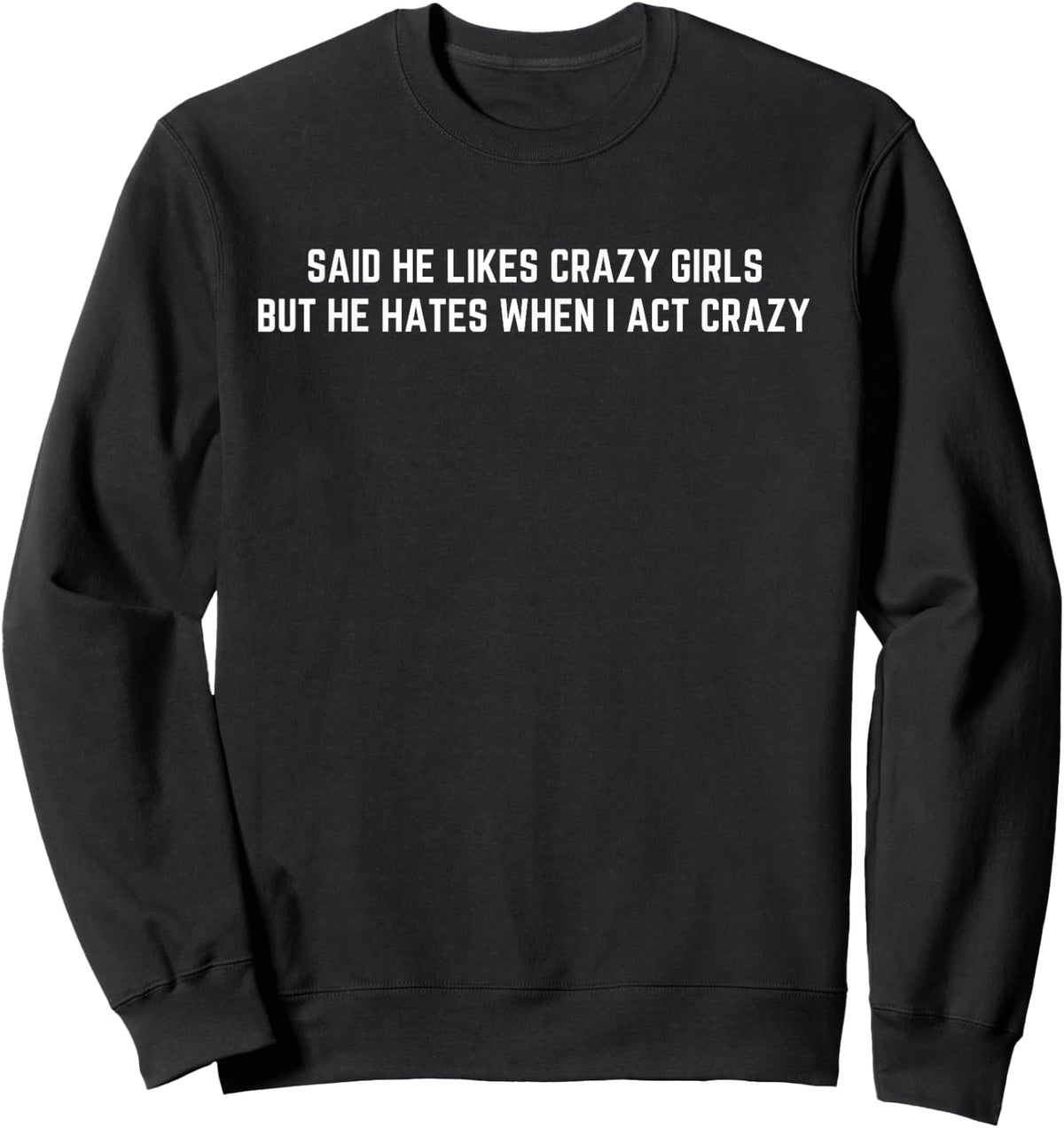 Said he likes crazy girls but he hates when I act crazy Sweatshirt - Sweatshirt | Black