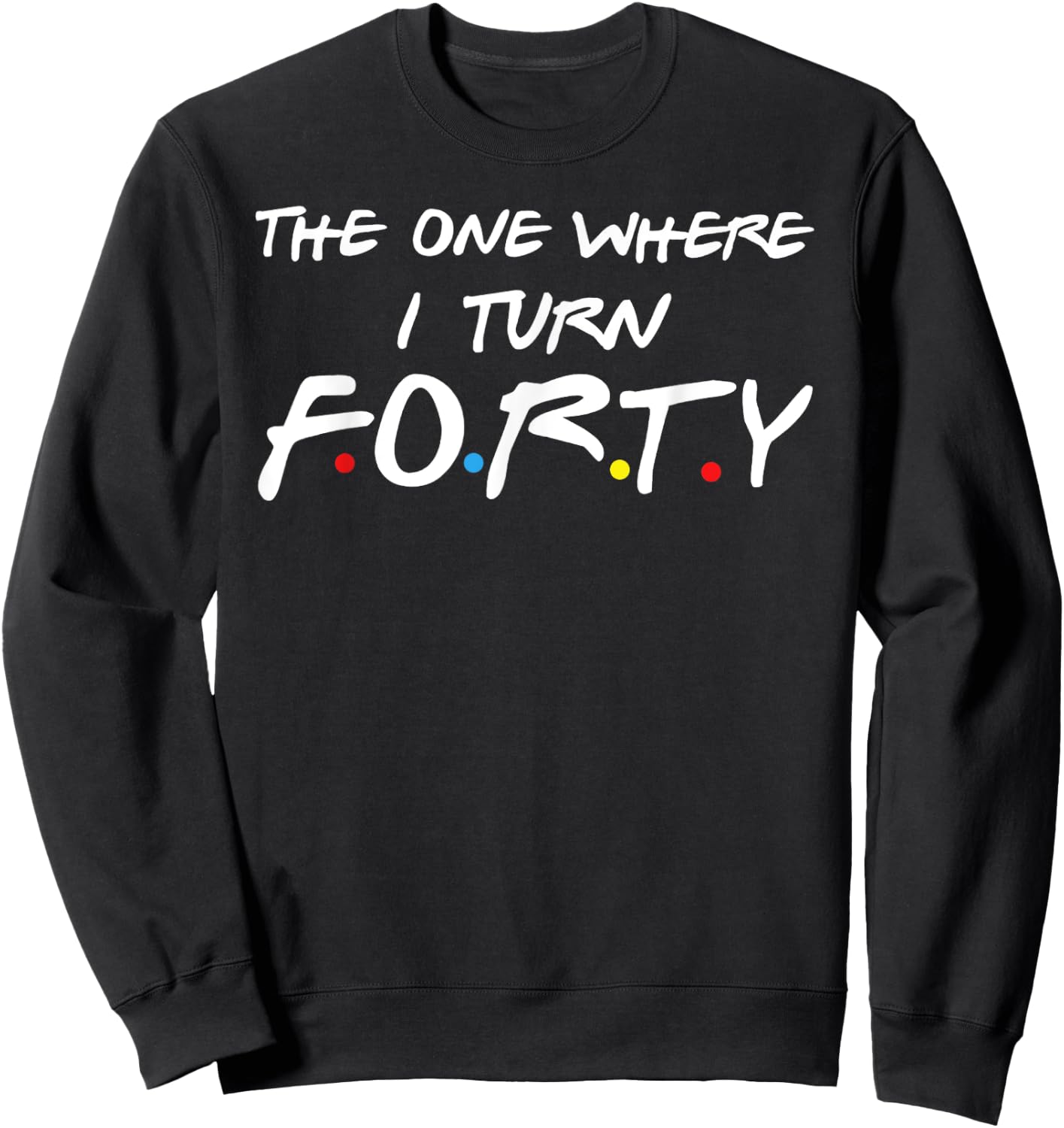 The One Where I Turn Forty Sweatshirt - Sweatshirt | Black