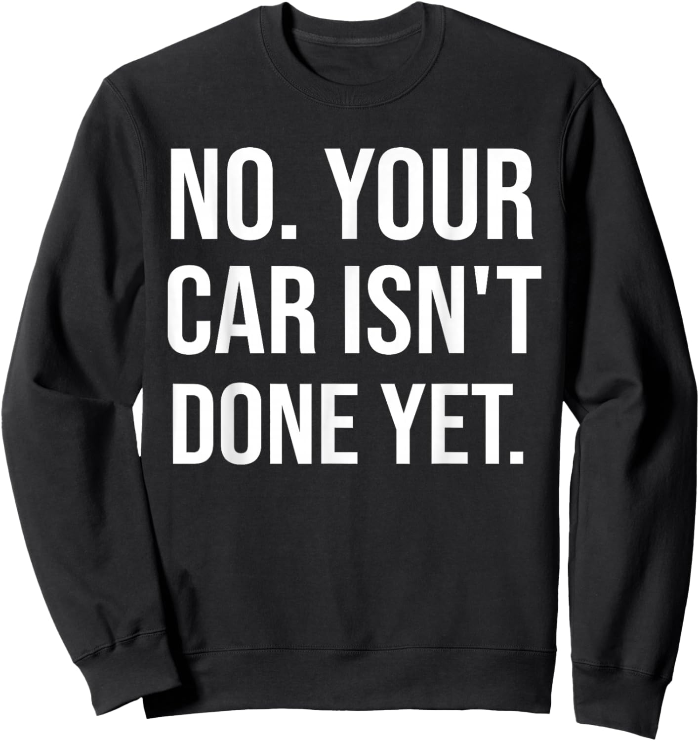 No Your Car Isn't Done Yet Funny Auto Mechanic Gag Gift Sweatshirt - Sweatshirt | Black