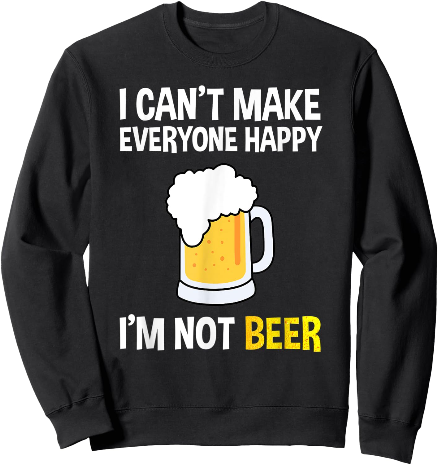 I Can't Make Everyone Happy I'm Not Beer Funny Beer Lover Sweatshirt - Sweatshirt | Black